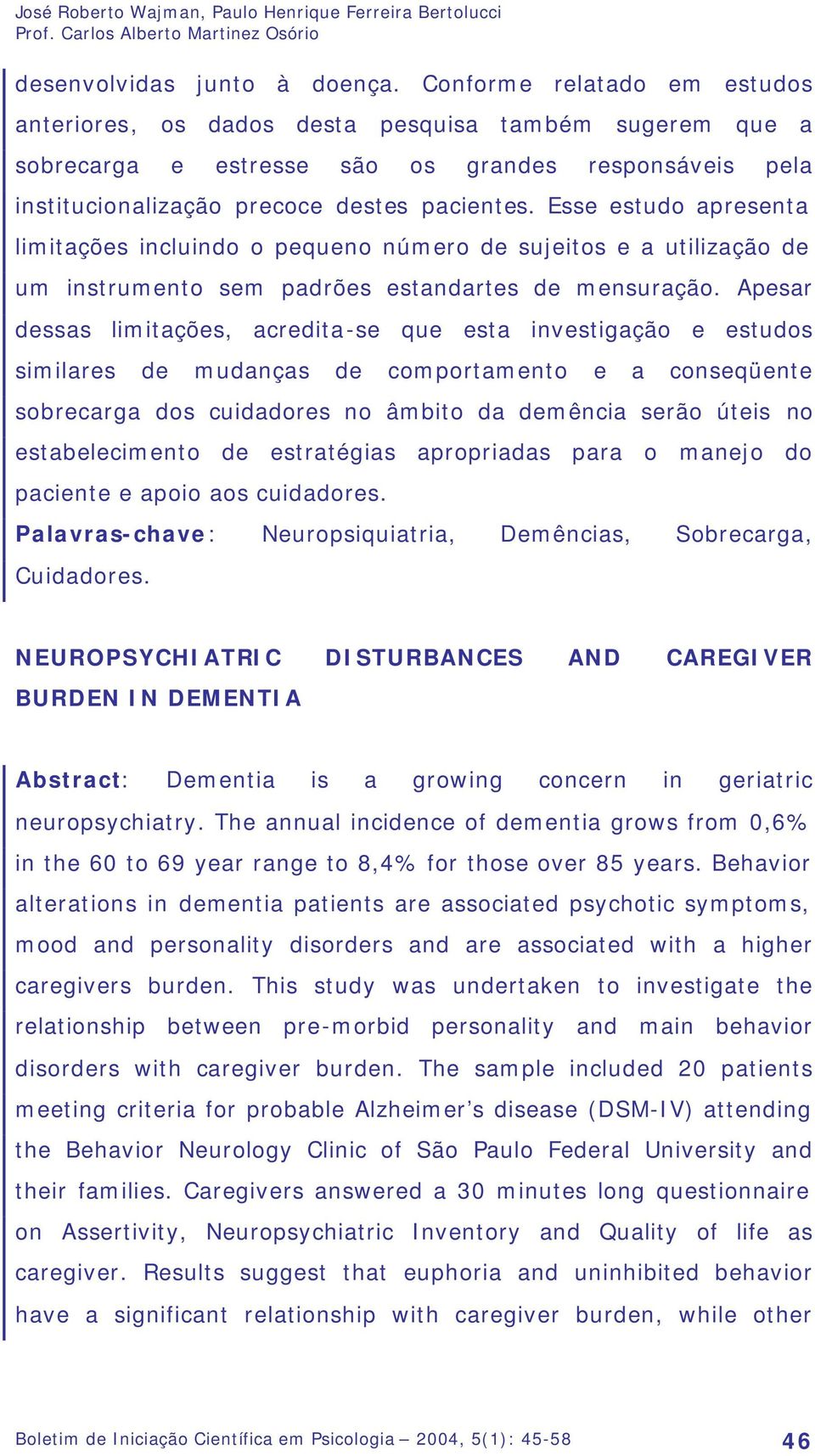 Esse estudo apresenta limitações incluindo o pequeno número de sujeitos e a utilização de um instrumento sem padrões estandartes de mensuração.