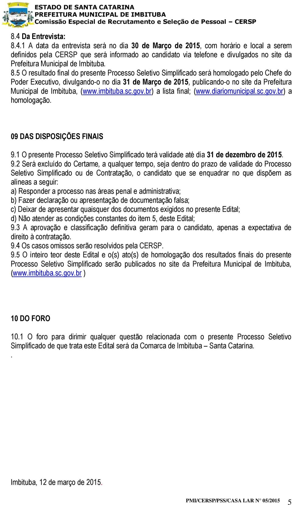 5 O resultado final do presente Processo Seletivo Simplificado será homologado pelo Chefe do Poder Executivo, divulgando-o no dia 31 de Março de 2015, publicando-o no site da Prefeitura Municipal de