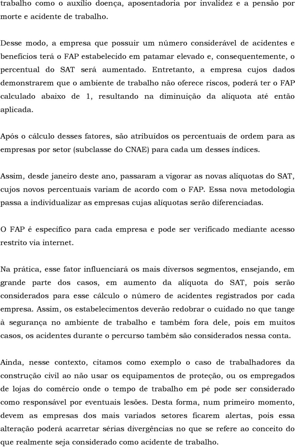 Entretanto, a empresa cujos dados demonstrarem que o ambiente de trabalho não oferece riscos, poderá ter o FAP calculado abaixo de 1, resultando na diminuição da alíquota até então aplicada.