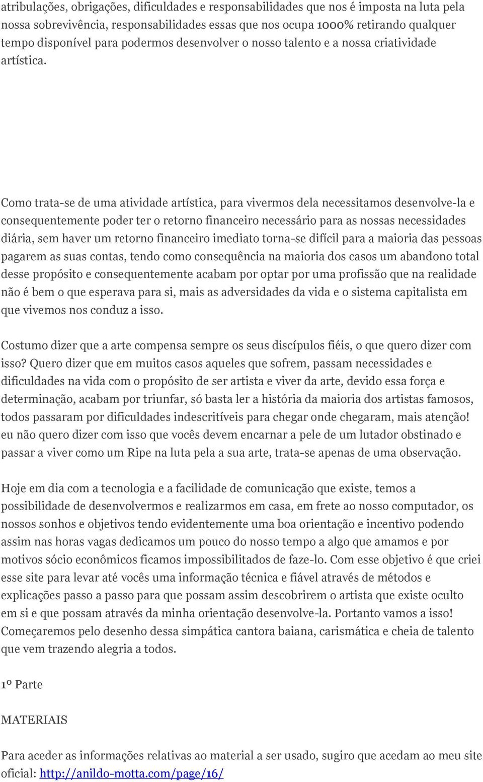 Como trata-se de uma atividade artística, para vivermos dela necessitamos desenvolve-la e consequentemente poder ter o retorno financeiro necessário para as nossas necessidades diária, sem haver um