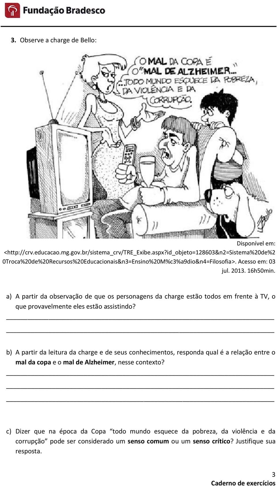 a) A partir da observação de que os personagens da charge estão todos em frente à TV, o que provavelmente eles estão assistindo?