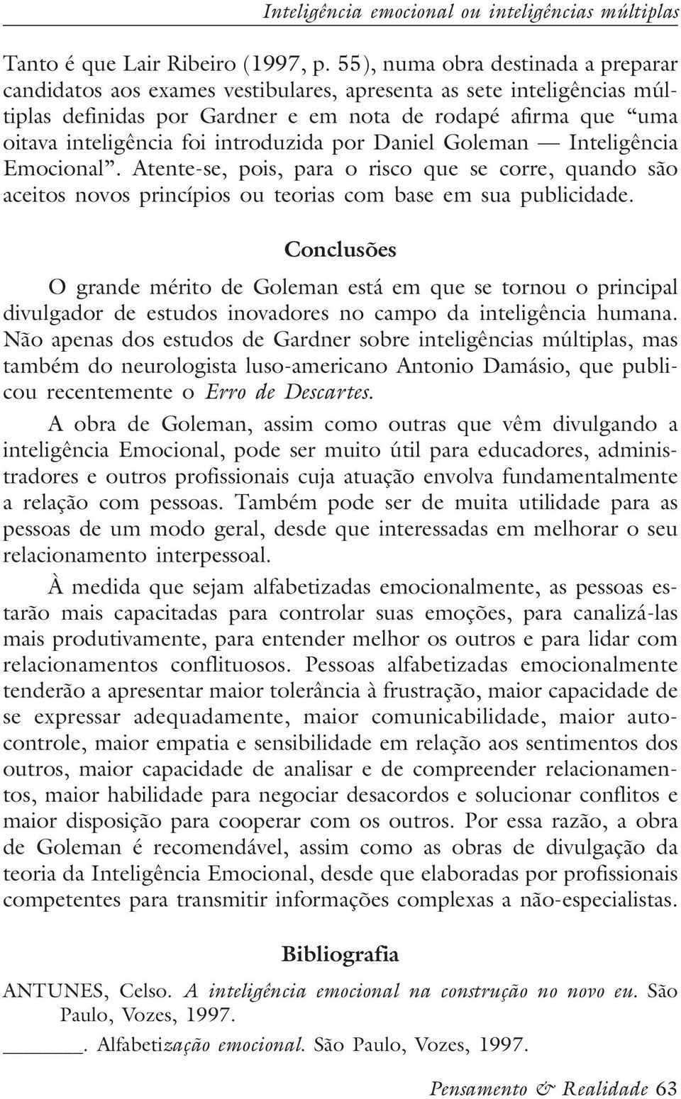 introduzida por Daniel Goleman Inteligência Emocional. Atente-se, pois, para o risco que se corre, quando são aceitos novos princípios ou teorias com base em sua publicidade.