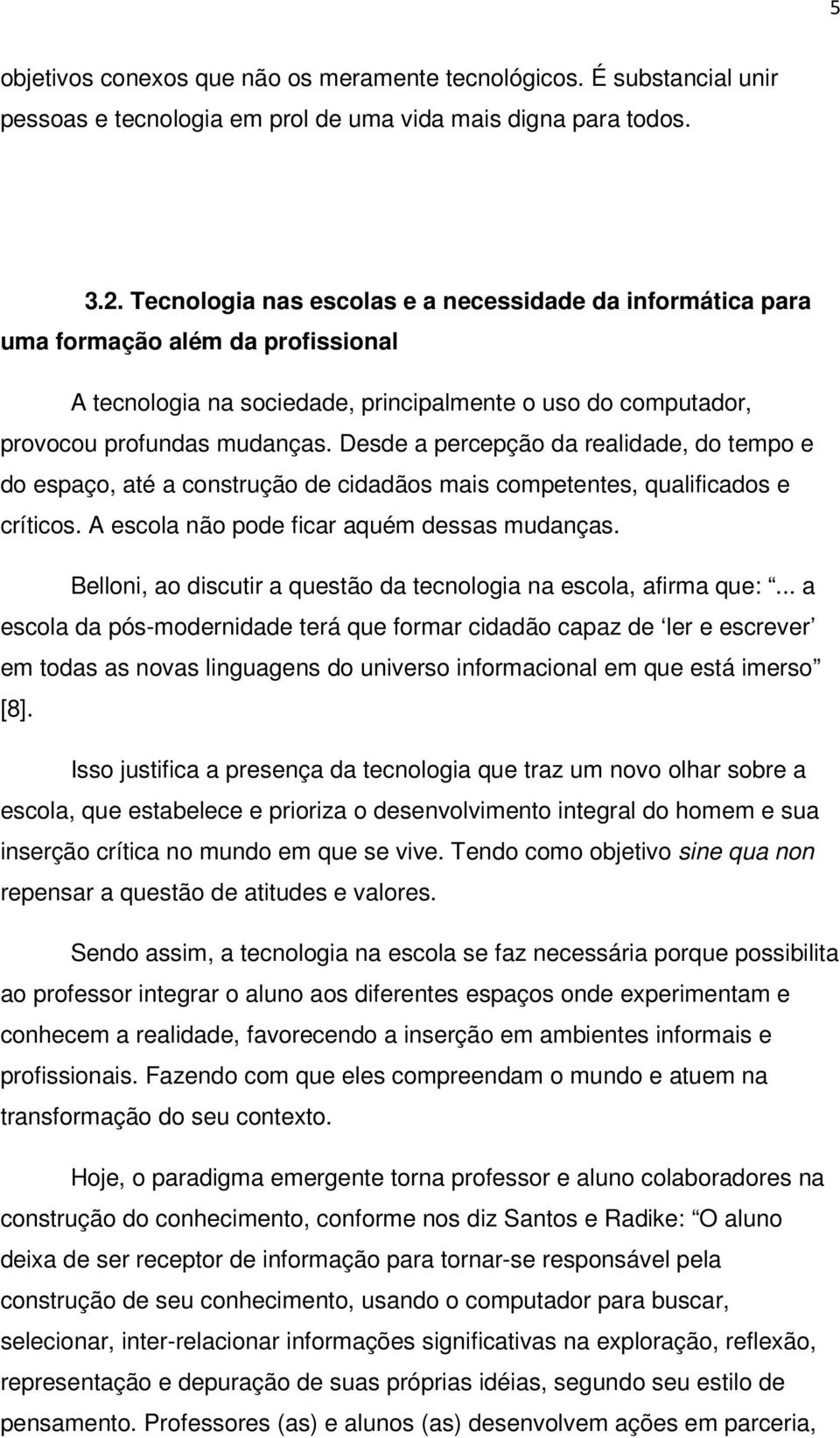 Desde a percepção da realidade, do tempo e do espaço, até a construção de cidadãos mais competentes, qualificados e críticos. A escola não pode ficar aquém dessas mudanças.