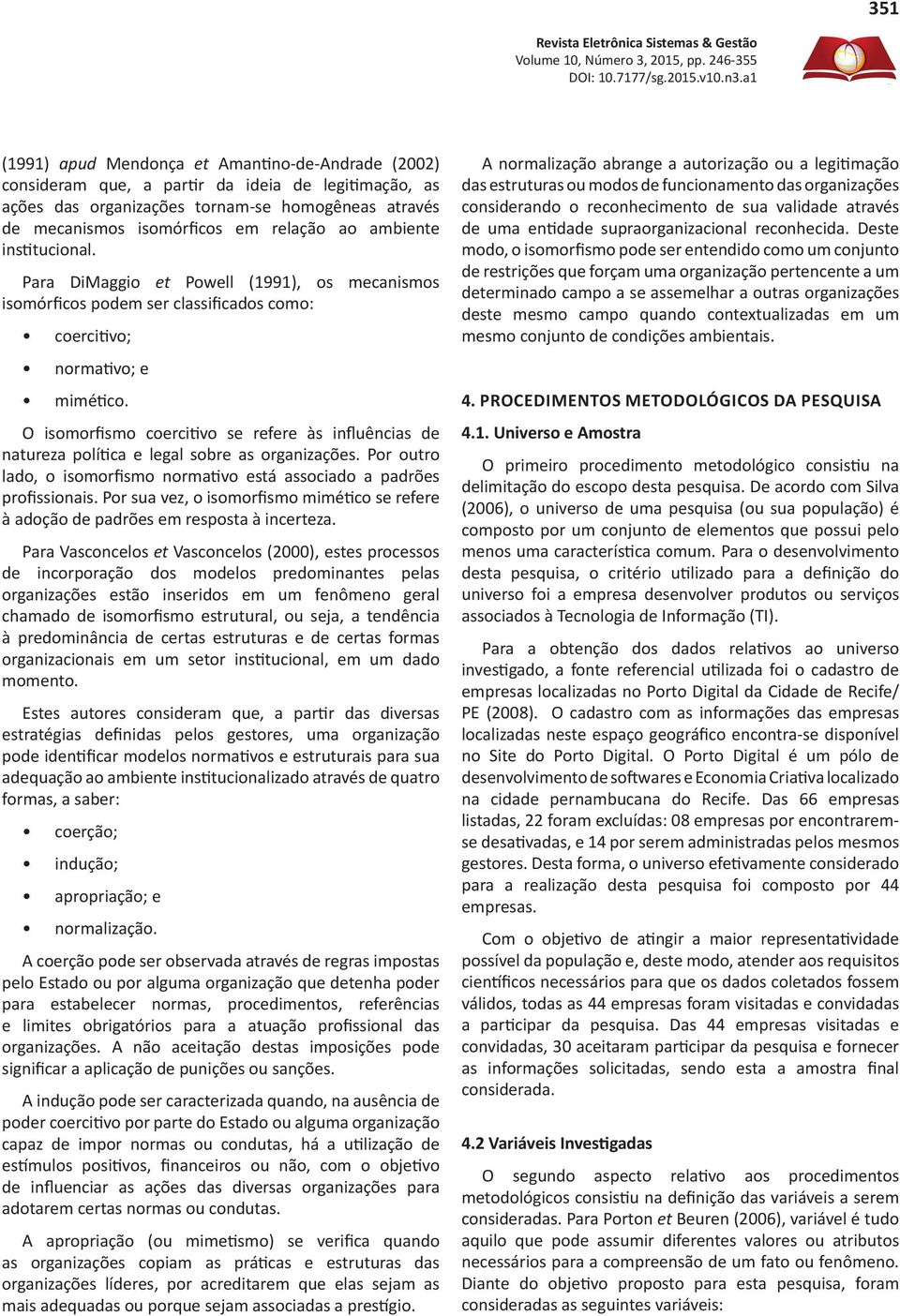 relação ao ambiente institucional. Para DiMaggio et Powell (1991), os mecanismos isomórficos podem ser classificados como: coercitivo; normativo; e mimético.