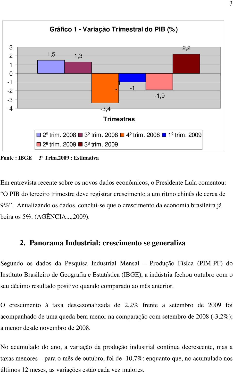 2009 : Estimativa Em entrevista recente sobre os novos dados econômicos, o Presidente Lula comentou: O PIB do terceiro trimestre deve registrar crescimento a um ritmo chinês de cerca de 9%.