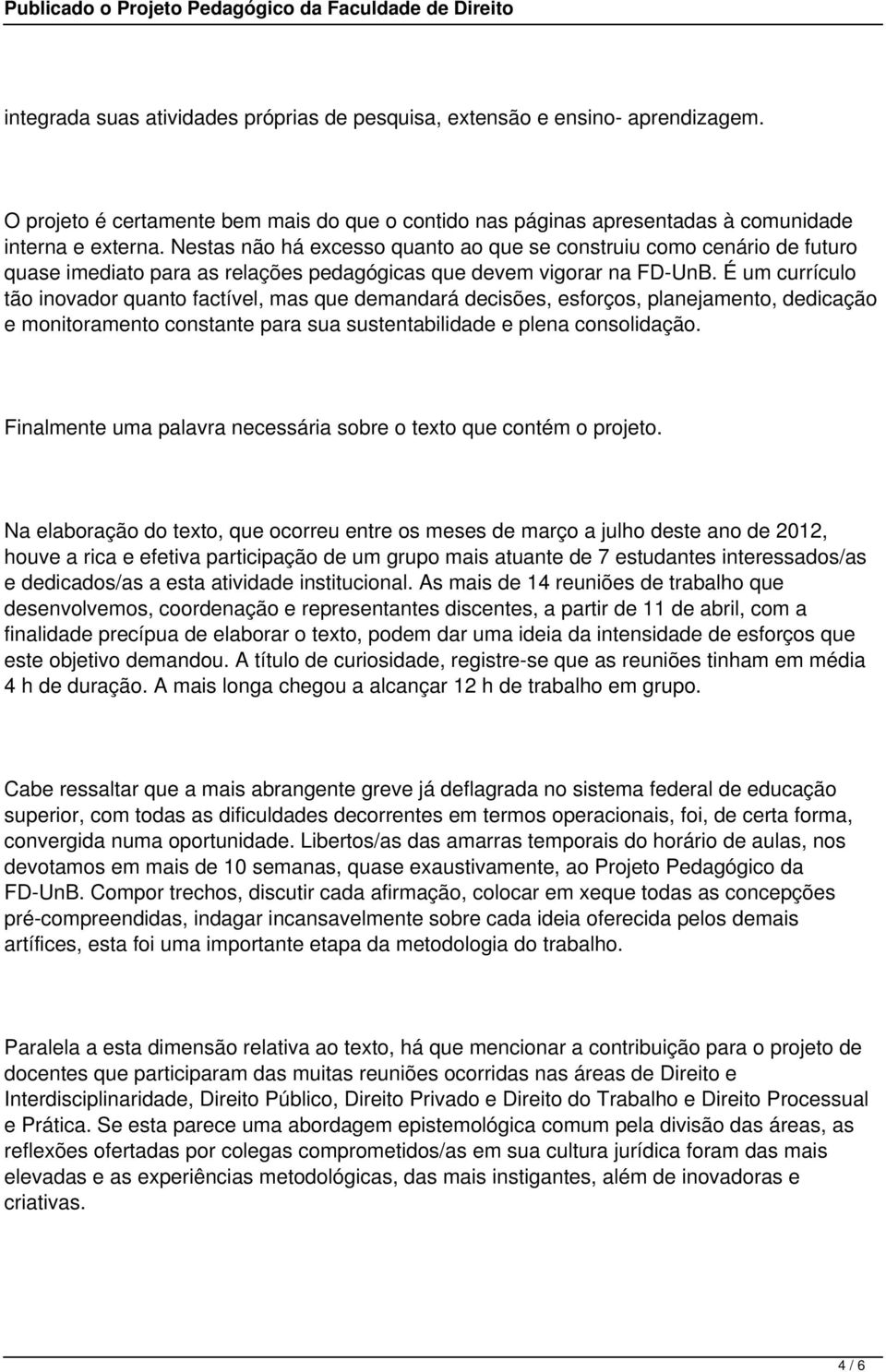 É um currículo tão inovador quanto factível, mas que demandará decisões, esforços, planejamento, dedicação e monitoramento constante para sua sustentabilidade e plena consolidação.