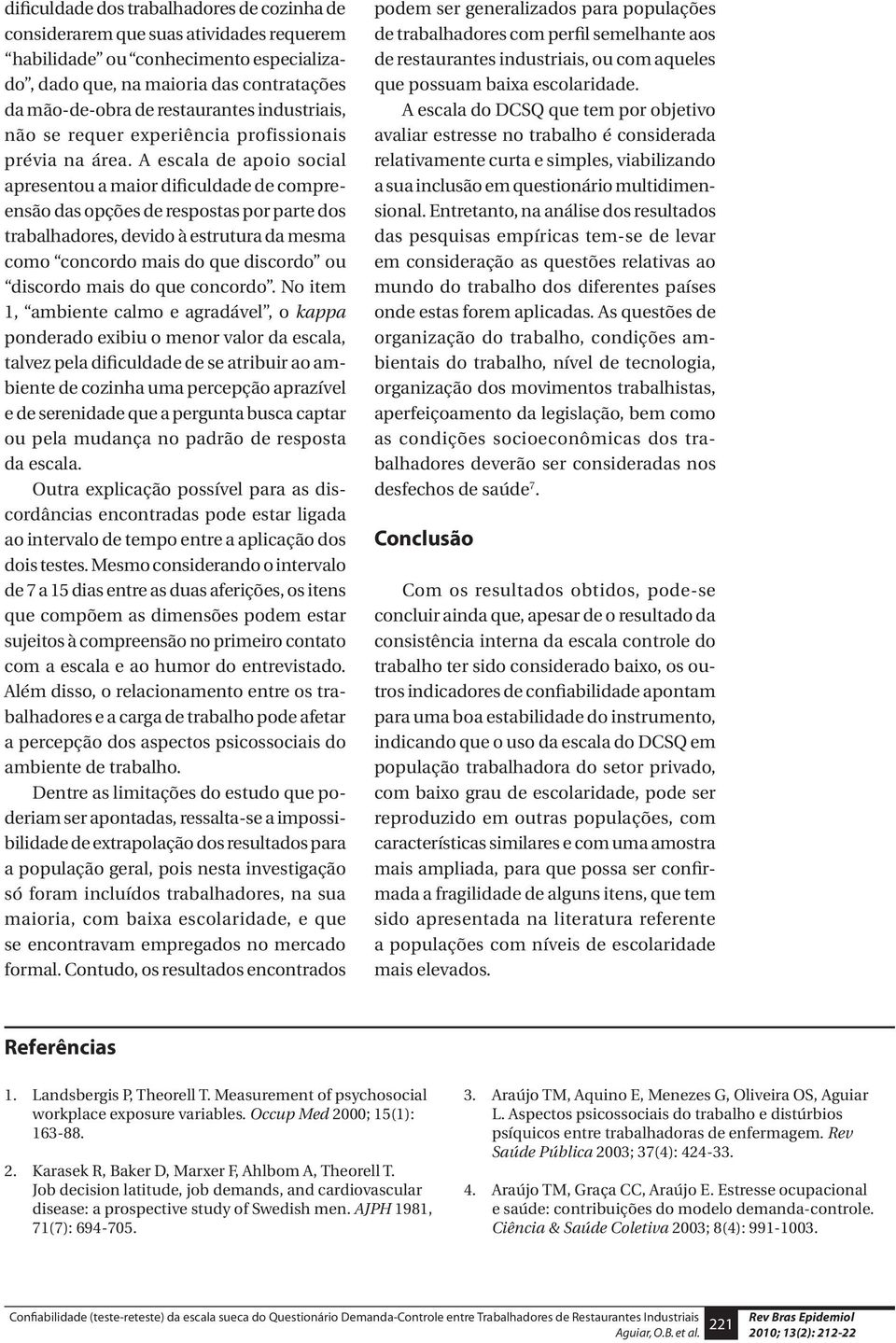 A escala de apoio social apresentou a maior dificuldade de compreensão das opções de respostas por parte dos trabalhadores, devido à estrutura da mesma como concordo mais do que discordo ou discordo