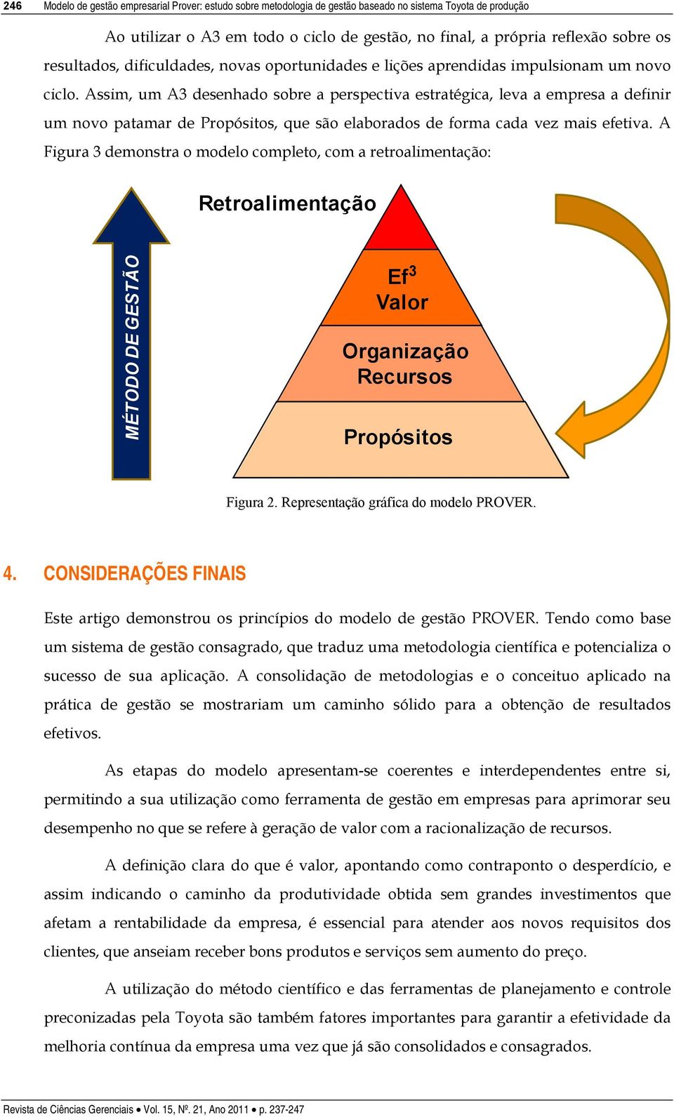 Assim, um A3 desenhado sobre a perspectiva estratégica, leva a empresa a definir um novo patamar de Propósitos, que são elaborados de forma cada vez mais efetiva.