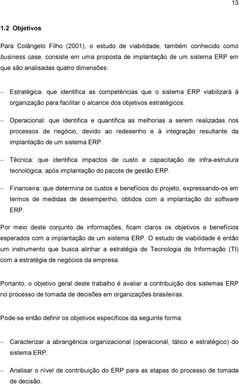 Operacional: que identifica e quantifica as melhorias a serem realizadas nos processos de negócio, devido ao redesenho e à integração resultante da implantação de um sistema ERP.