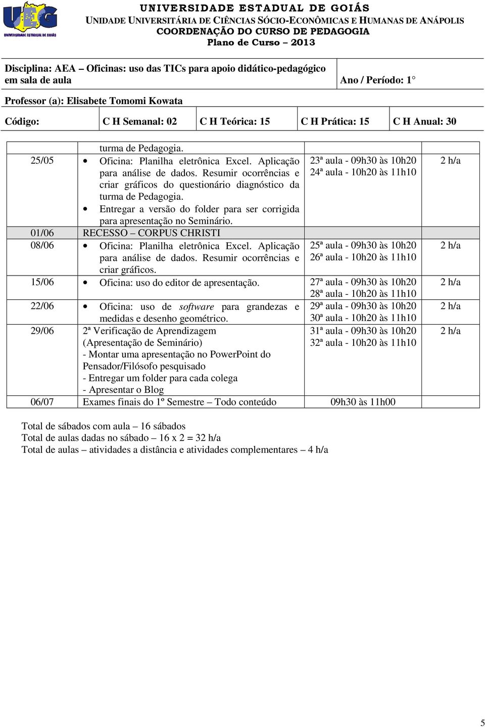 Resumir ocorrências e criar gráficos. 23ª aula - 09h30 às 10h20 24ª aula - 10h20 às 11h10 25ª aula - 09h30 às 10h20 26ª aula - 10h20 às 11h10 15/06 Oficina: uso do editor de apresentação.