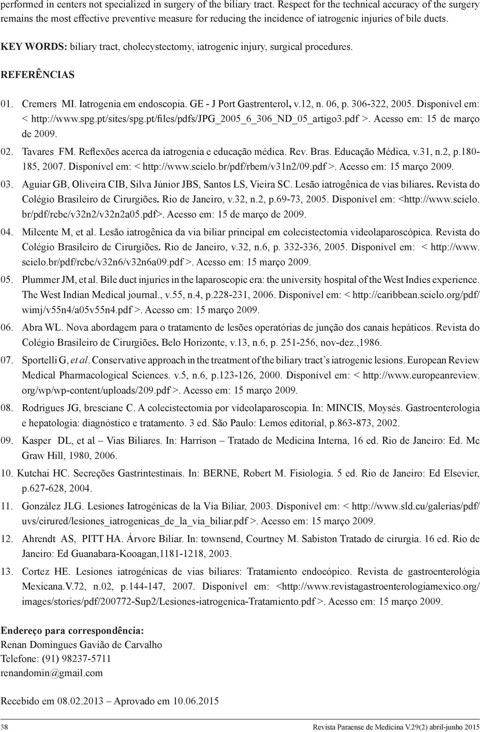 KEY WORDS: biliary tract, cholecystectomy, iatrogenic injury, surgical procedures. REFERÊNCIAS 01. Cremers MI. Iatrogenia em endoscopia. GE - J Port Gastrenterol, v.12, n. 06, p. 306-322, 2005.