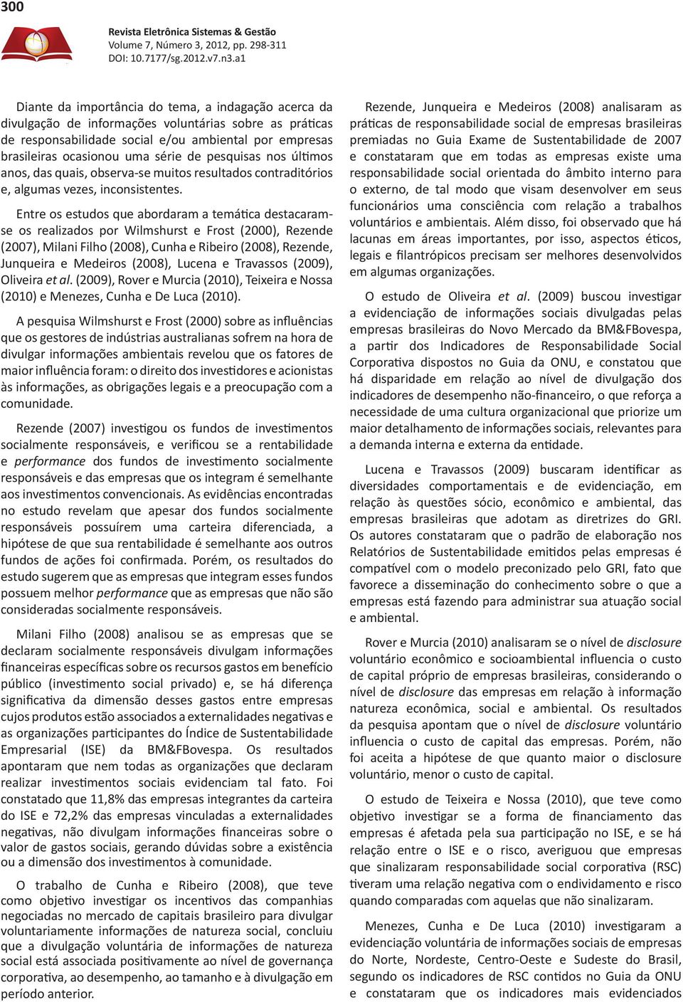 Entre os estudos que abordaram a temática destacaramse os realizados por Wilmshurst e Frost (2000), Rezende (2007), Milani Filho (2008), Cunha e Ribeiro (2008), Rezende, Junqueira e Medeiros (2008),