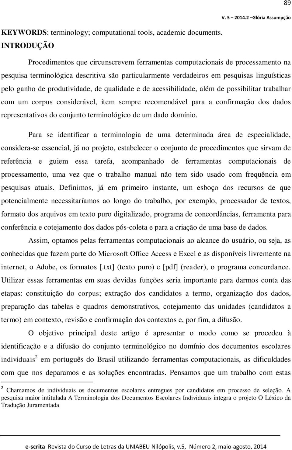 produtividade, de qualidade e de acessibilidade, além de possibilitar trabalhar com um corpus considerável, item sempre recomendável para a confirmação dos dados representativos do conjunto