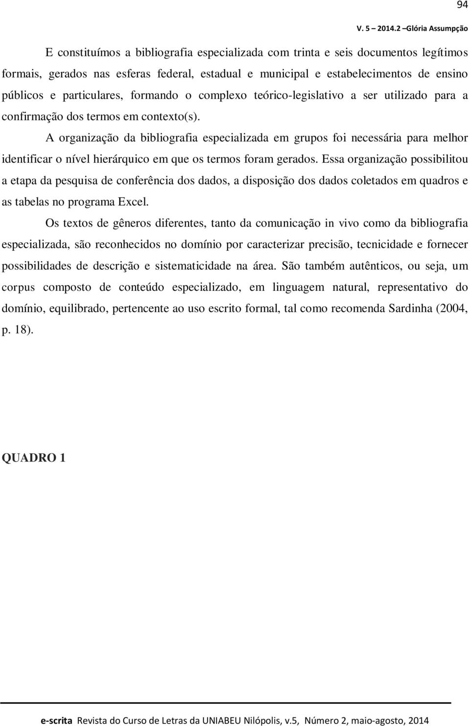 A organização da bibliografia especializada em grupos foi necessária para melhor identificar o nível hierárquico em que os termos foram gerados.