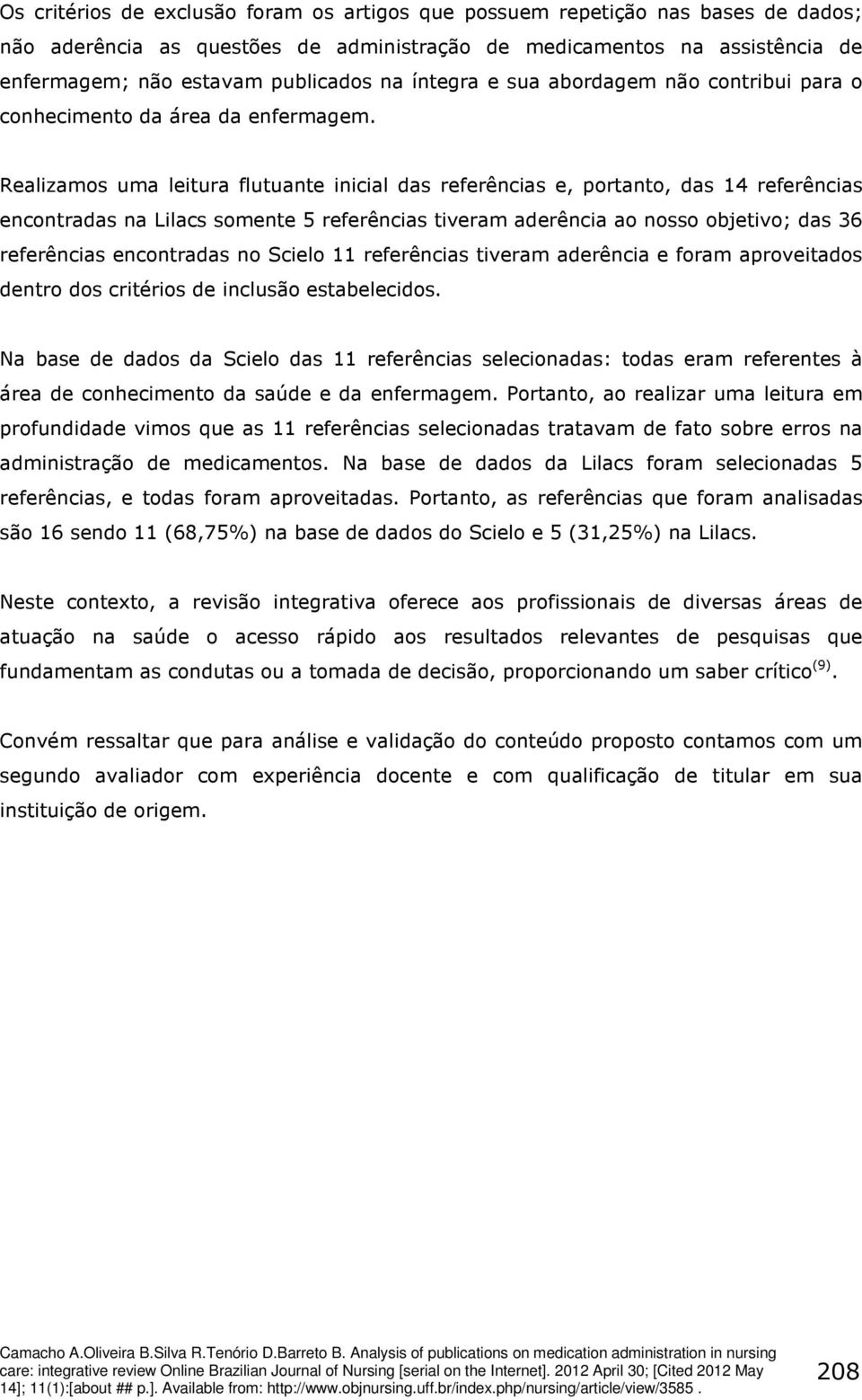 Realizamos uma leitura flutuante inicial das referências e, portanto, das 14 referências encontradas na Lilacs somente 5 referências tiveram aderência ao nosso objetivo; das 36 referências