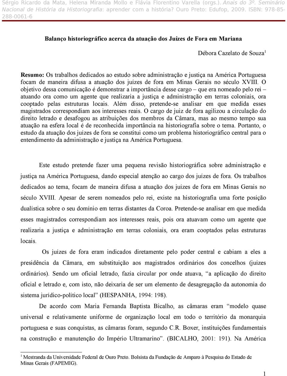 O objetivo dessa comunicação é demonstrar a importância desse cargo que era nomeado pelo rei atuando ora como um agente que realizaria a justiça e administração em terras coloniais, ora cooptado