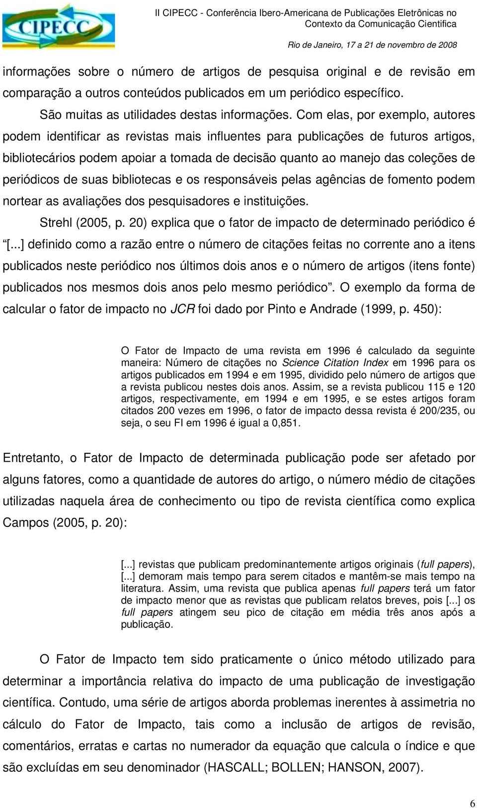 periódicos de suas bibliotecas e os responsáveis pelas agências de fomento podem nortear as avaliações dos pesquisadores e instituições. Strehl (2005, p.