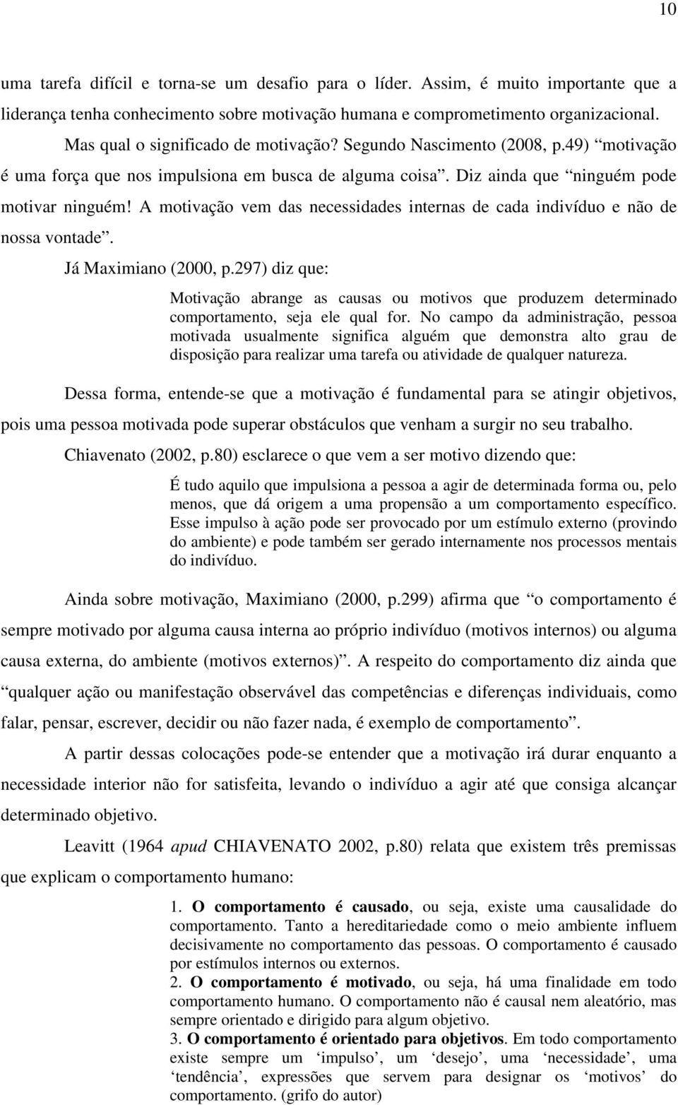 A motivação vem das necessidades internas de cada indivíduo e não de nossa vontade. Já Maximiano (2000, p.