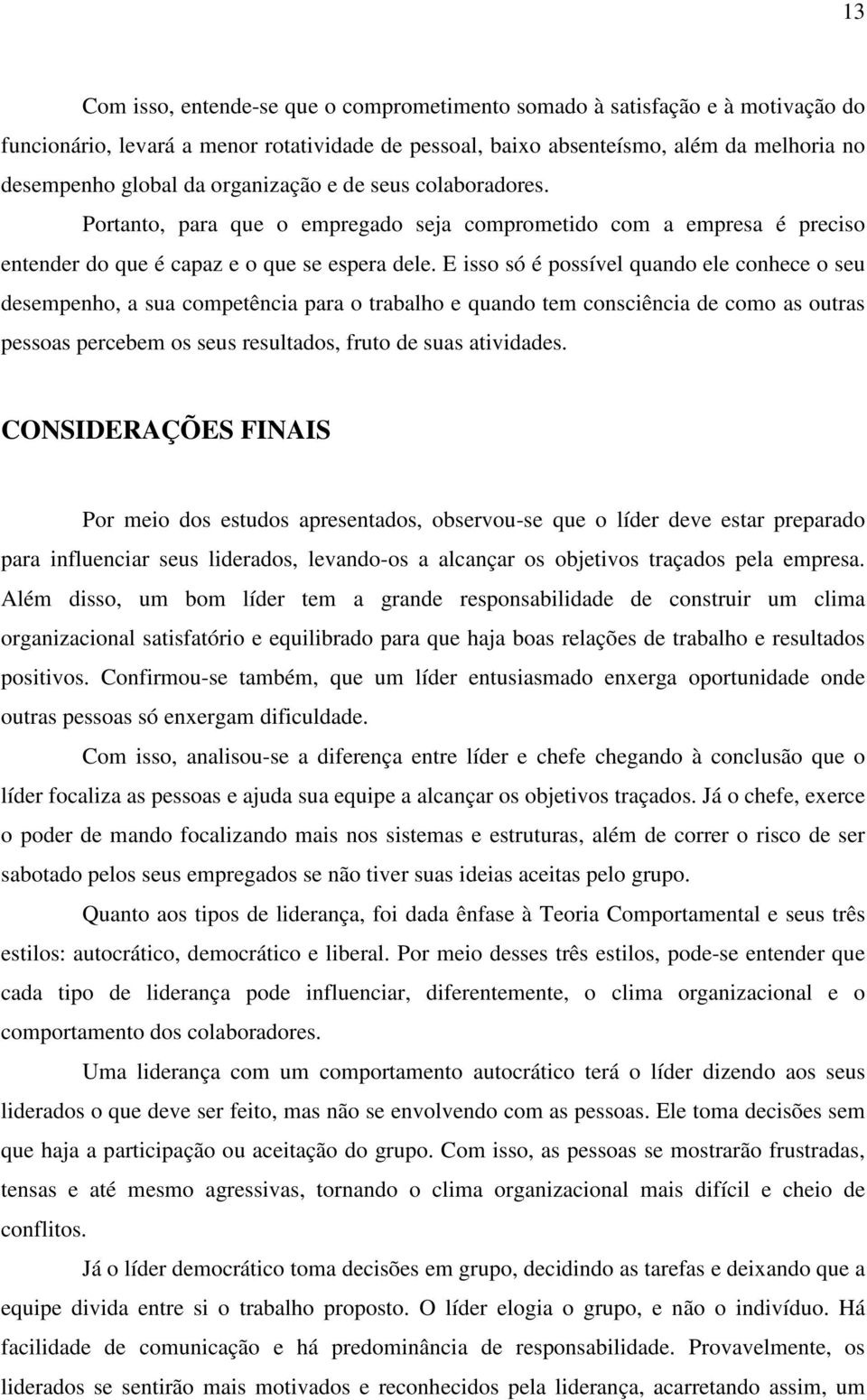 E isso só é possível quando ele conhece o seu desempenho, a sua competência para o trabalho e quando tem consciência de como as outras pessoas percebem os seus resultados, fruto de suas atividades.