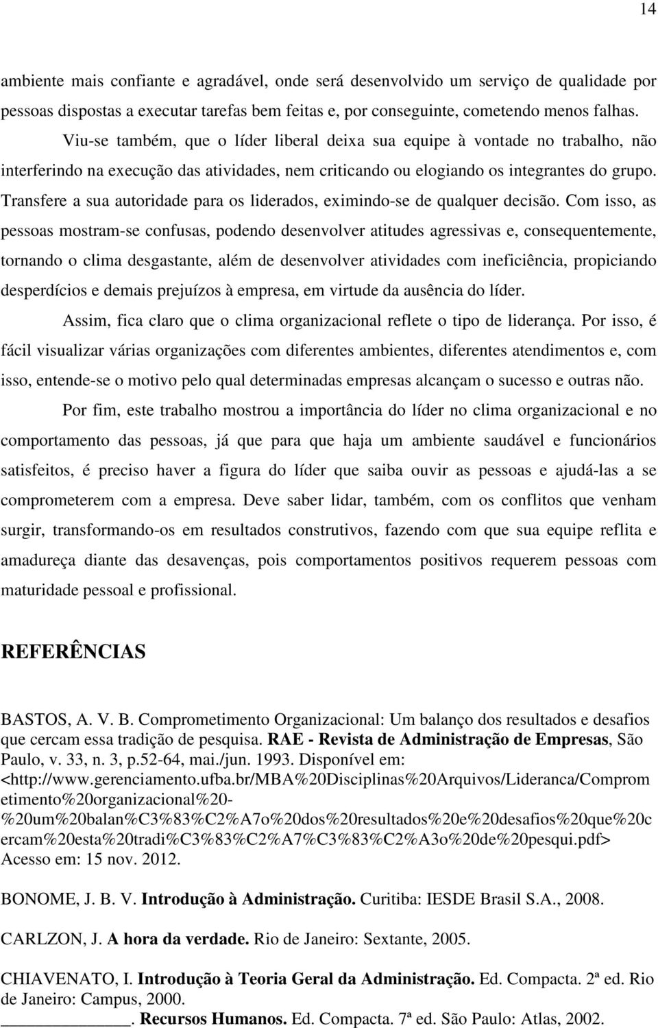 Transfere a sua autoridade para os liderados, eximindo-se de qualquer decisão.