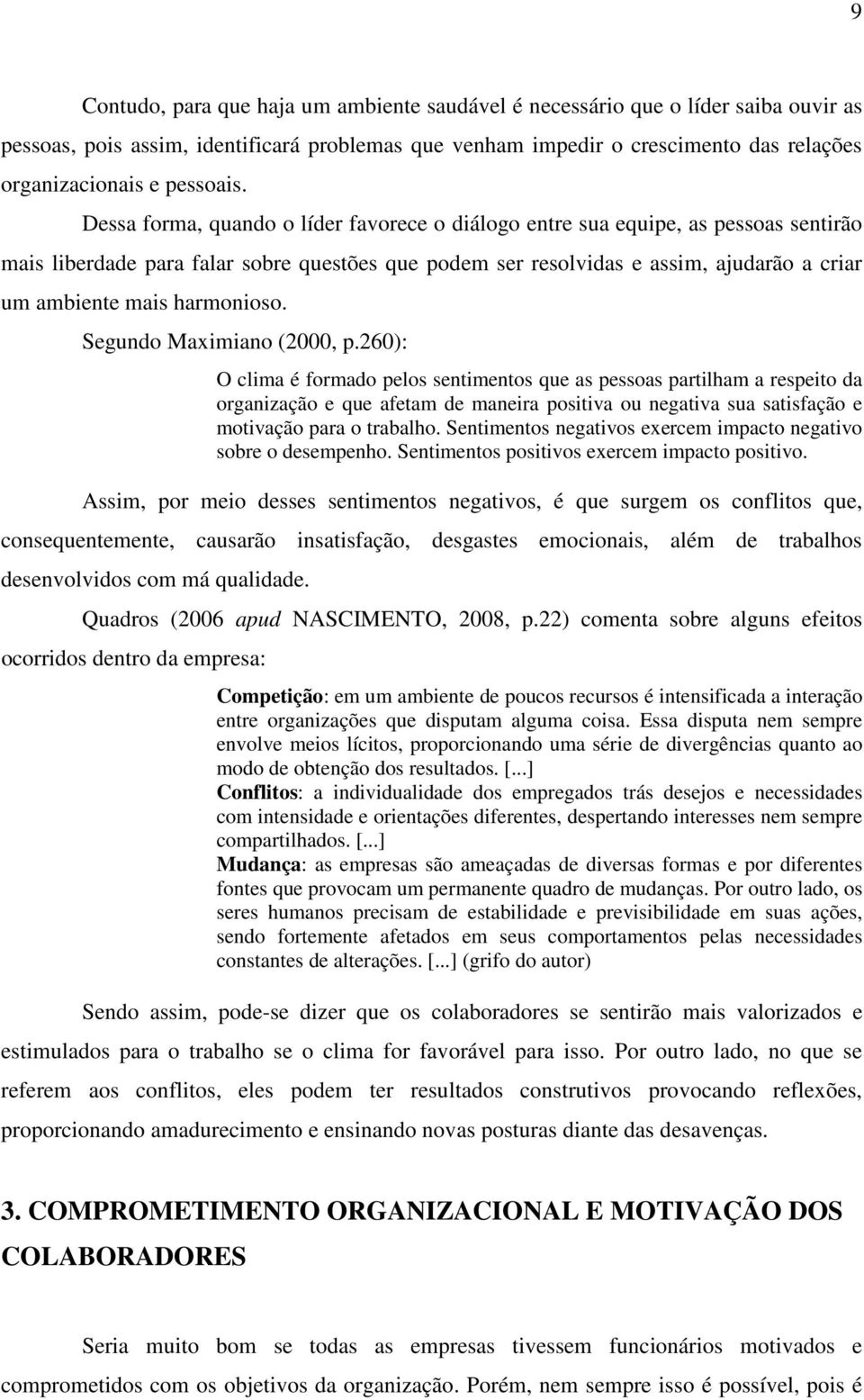 Dessa forma, quando o líder favorece o diálogo entre sua equipe, as pessoas sentirão mais liberdade para falar sobre questões que podem ser resolvidas e assim, ajudarão a criar um ambiente mais