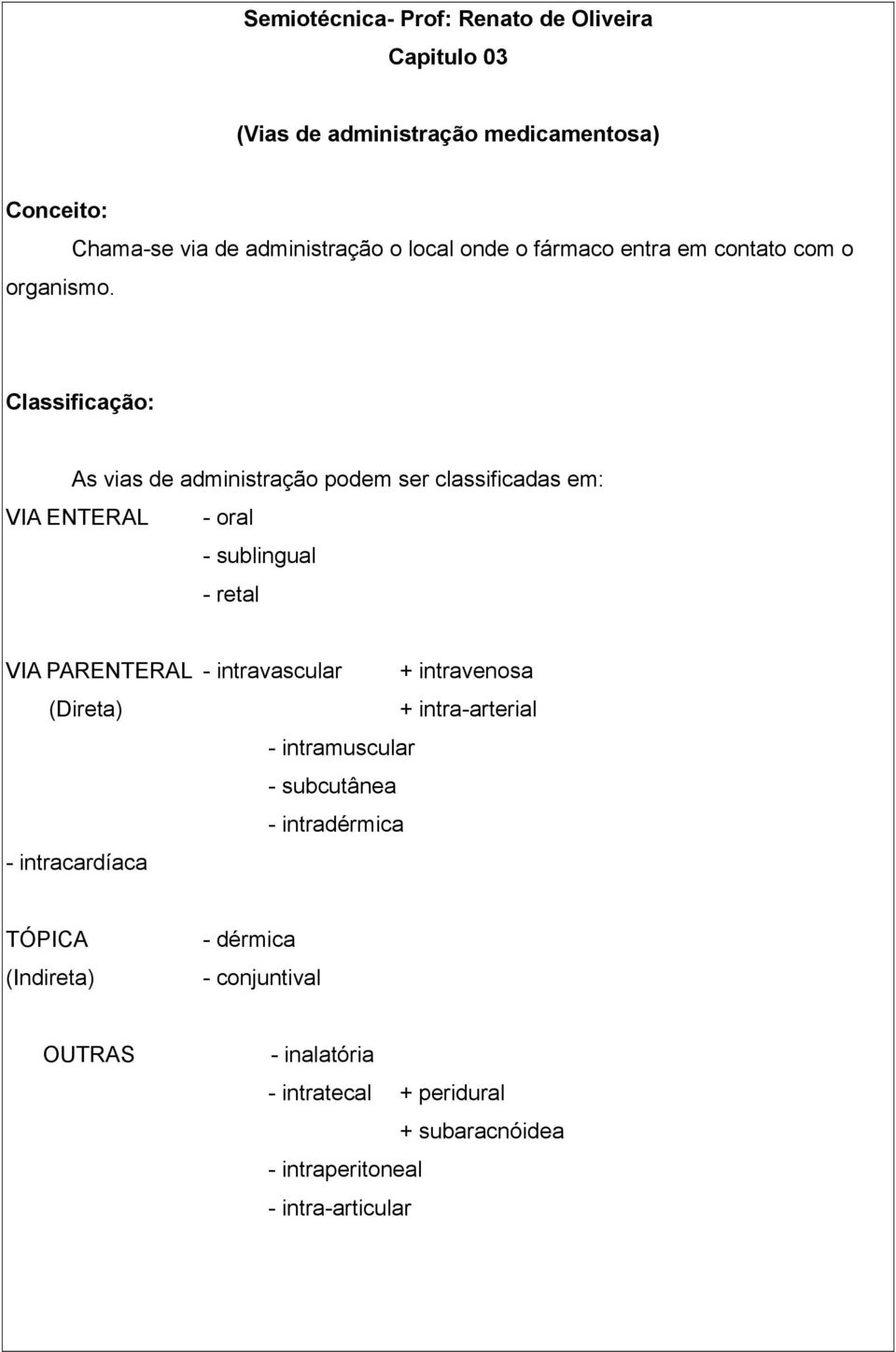 em: VIA ENTERAL - oral - sublingual - retal VIA PARENTERAL - intravascular + intravenosa (Direta) + intra-arterial - intramuscular -