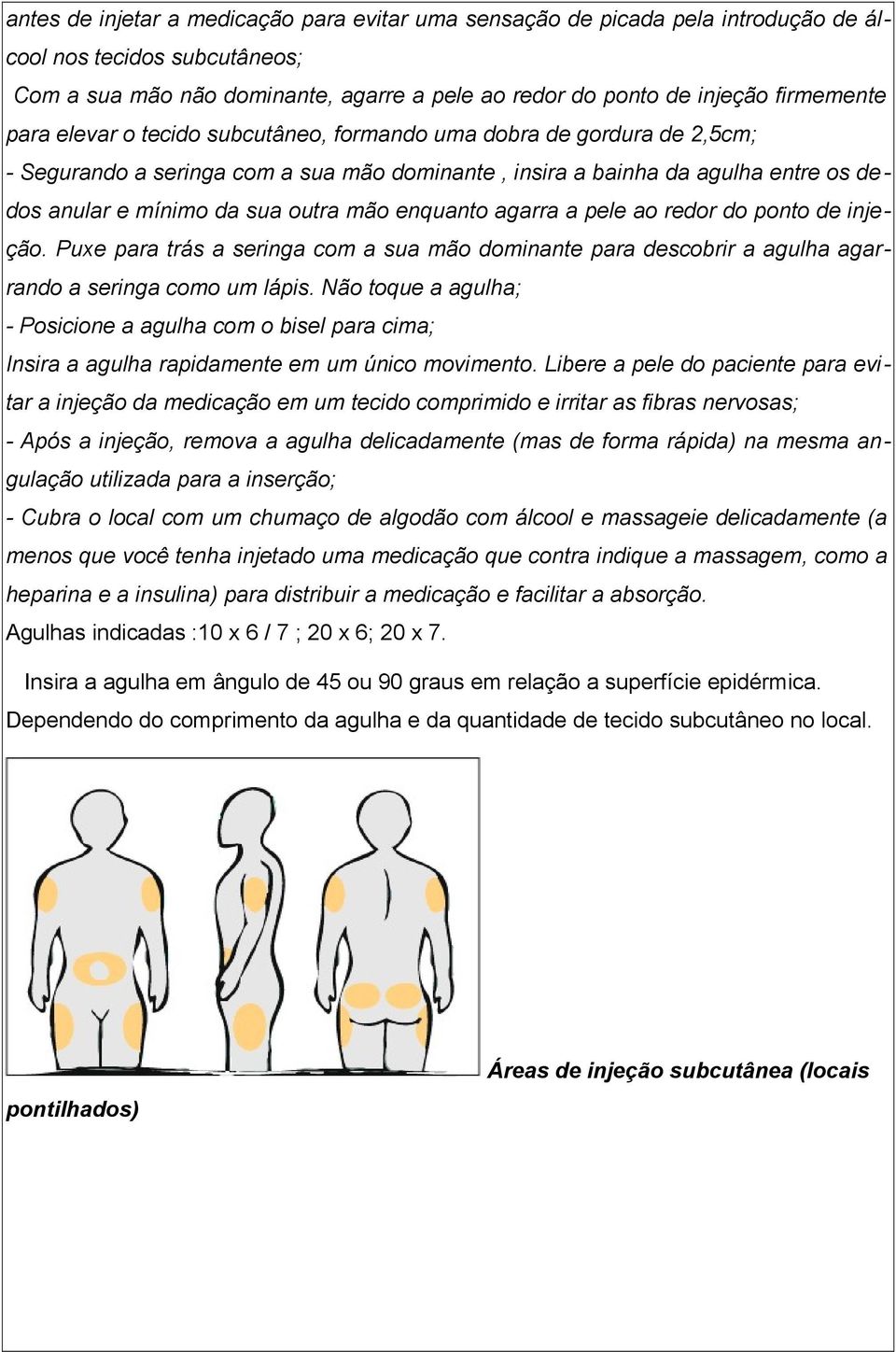 enquanto agarra a pele ao redor do ponto de injeção. Puxe para trás a seringa com a sua mão dominante para descobrir a agulha agarrando a seringa como um lápis.