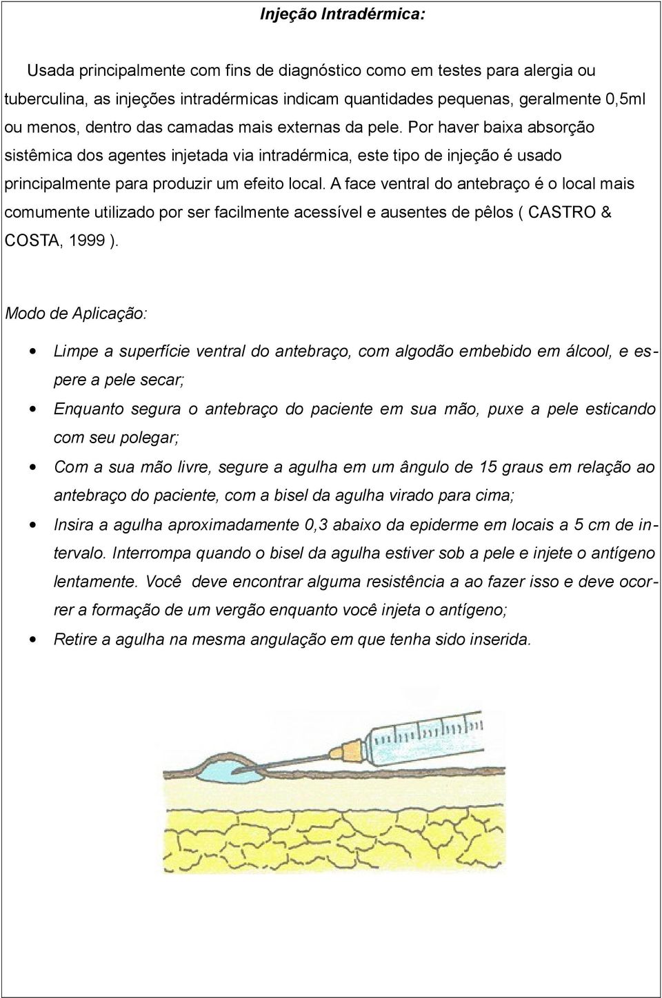 A face ventral do antebraço é o local mais comumente utilizado por ser facilmente acessível e ausentes de pêlos ( CASTRO & COSTA, 1999 ).