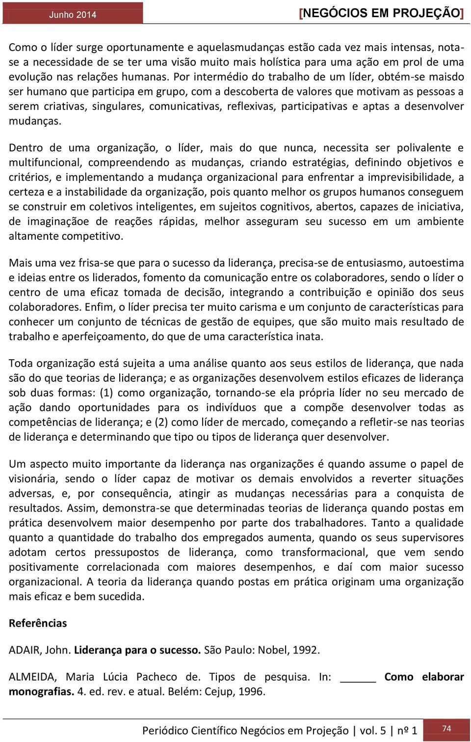 Por intermédio do trabalho de um líder, obtém-se maisdo ser humano que participa em grupo, com a descoberta de valores que motivam as pessoas a serem criativas, singulares, comunicativas, reflexivas,