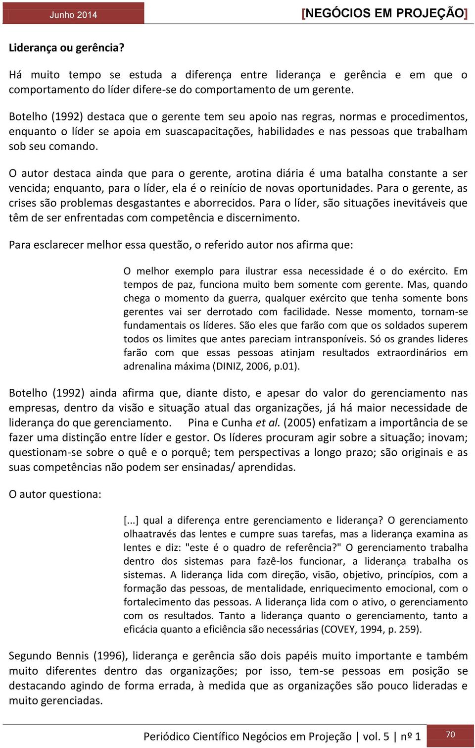 O autor destaca ainda que para o gerente, arotina diária é uma batalha constante a ser vencida; enquanto, para o líder, ela é o reinício de novas oportunidades.