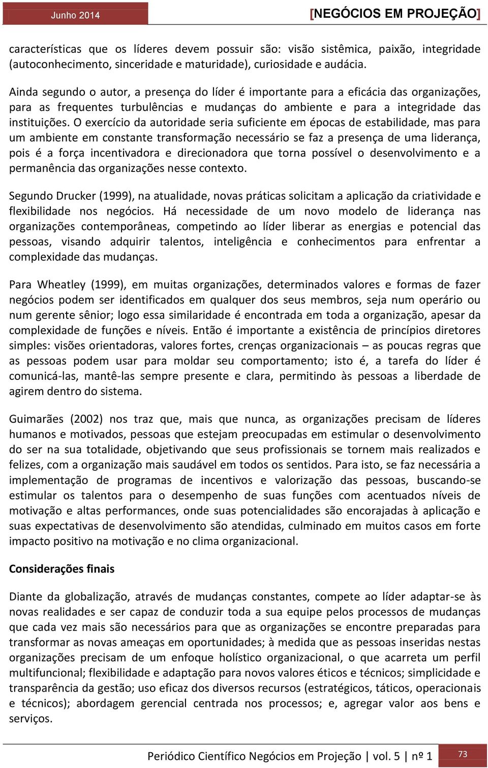 O exercício da autoridade seria suficiente em épocas de estabilidade, mas para um ambiente em constante transformação necessário se faz a presença de uma liderança, pois é a força incentivadora e