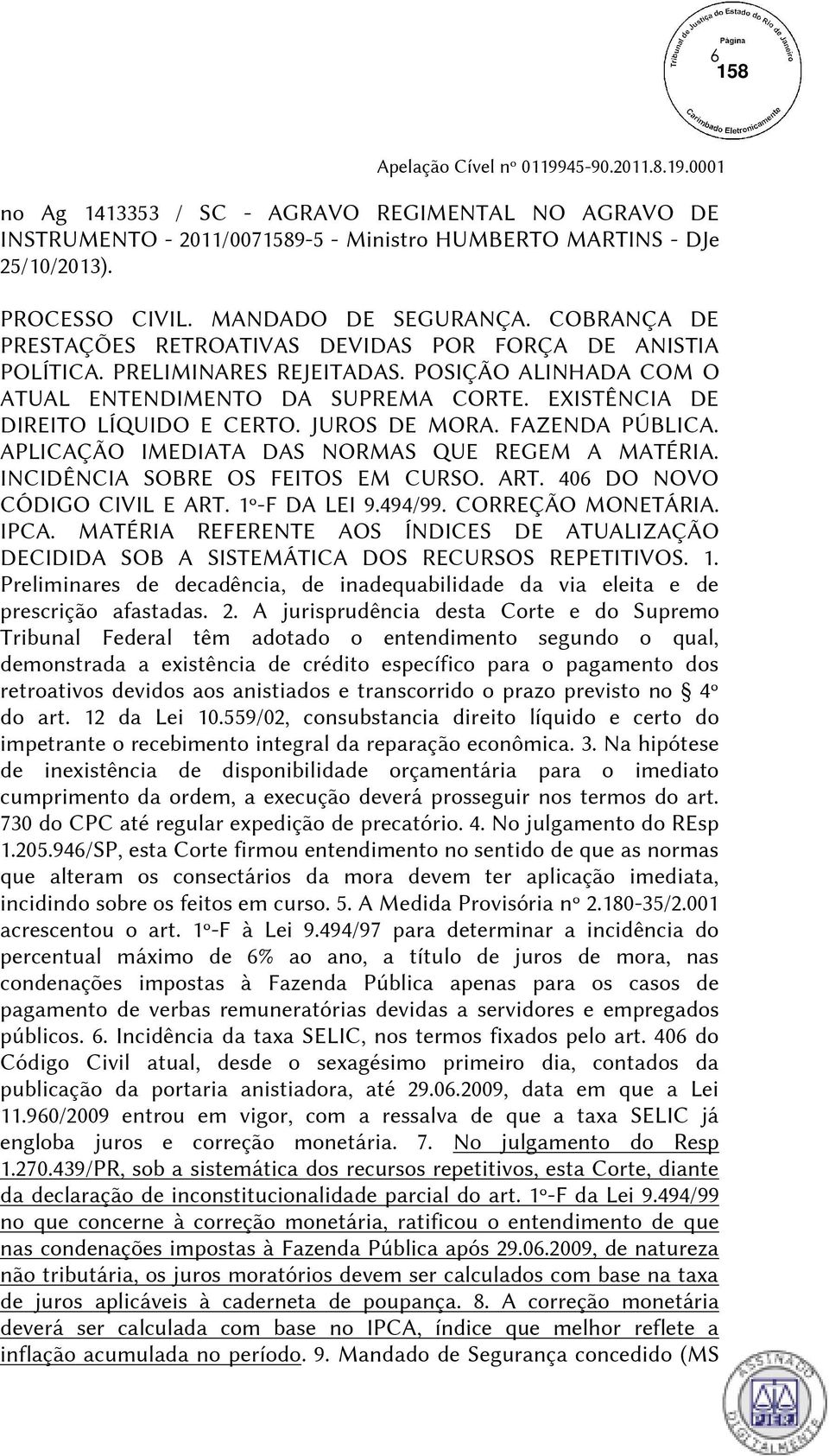 JUROS DE MORA. FAZENDA PÚBLICA. APLICAÇÃO IMEDIATA DAS NORMAS QUE REGEM A MATÉRIA. INCIDÊNCIA SOBRE OS FEITOS EM CURSO. ART. 406 DO NOVO CÓDIGO CIVIL E ART. 1º-F DA LEI 9.494/99. CORREÇÃO MONETÁRIA.