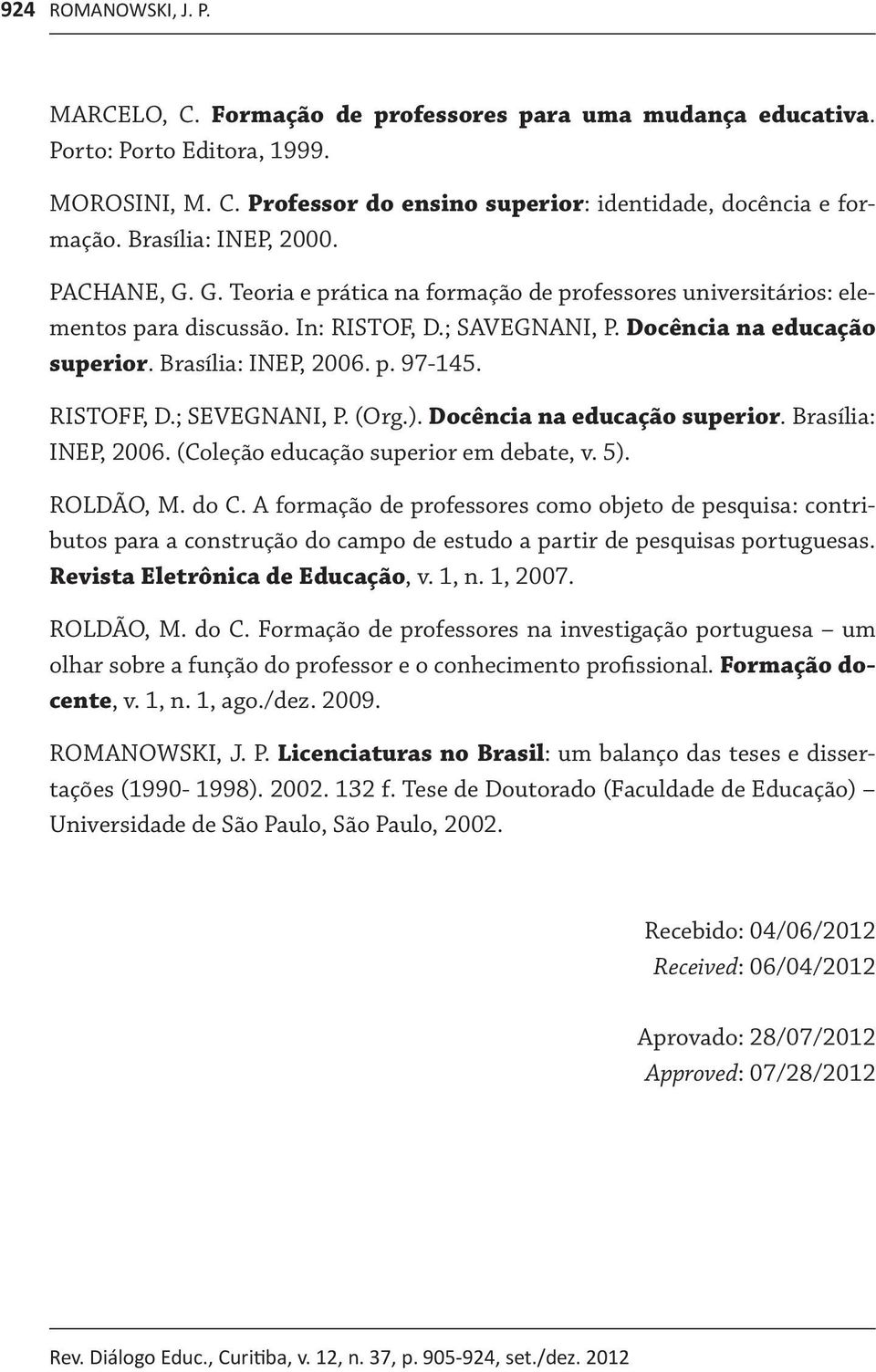Brasília: INEP, 2006. p. 97-145. RISTOFF, D.; SEVEGNANI, P. (Org.). Docência na educação superior. Brasília: INEP, 2006. (Coleção educação superior em debate, v. 5). ROLDÃO, M. do C.