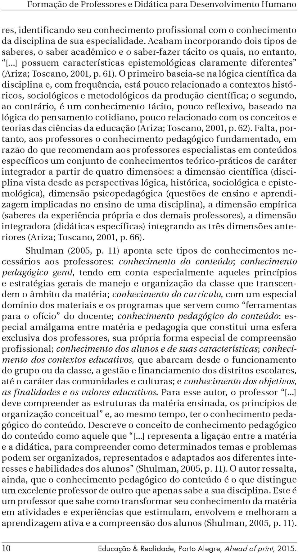 61). O primeiro baseia-se na lógica científica da disciplina e, com frequência, está pouco relacionado a contextos históricos, sociológicos e metodológicos da produção científica; o segundo, ao