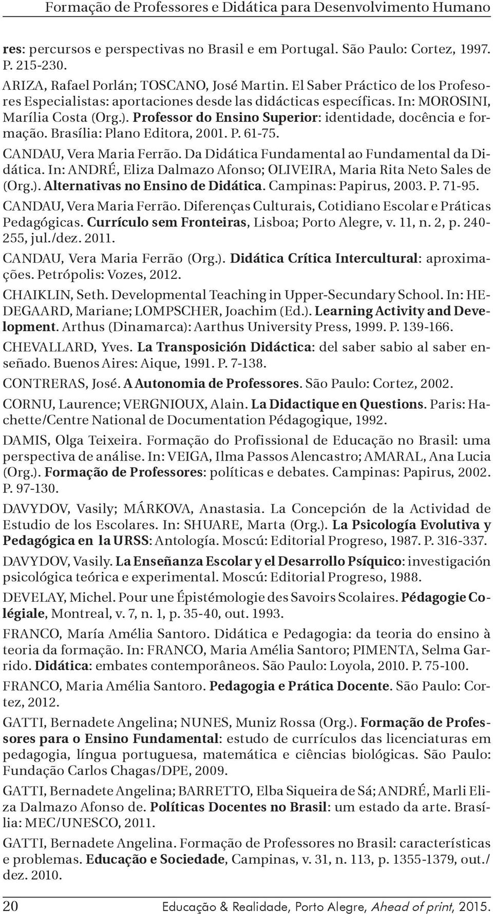 Brasília: Plano Editora, 2001. P. 61-75. CANDAU, Vera Maria Ferrão. Da Didática Fundamental ao Fundamental da Didática. In: ANDRÉ, Eliza Dalmazo Afonso; OLIVEIRA, Maria Rita Neto Sales de (Org.).