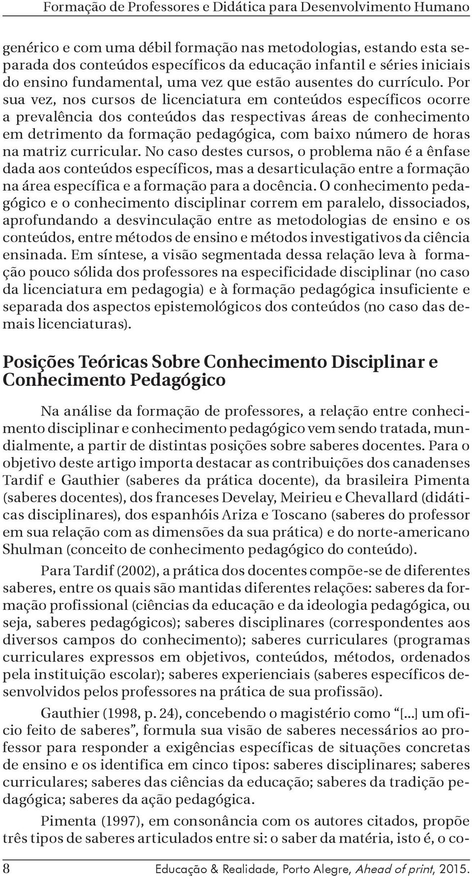 Por sua vez, nos cursos de licenciatura em conteúdos específicos ocorre a prevalência dos conteúdos das respectivas áreas de conhecimento em detrimento da formação pedagógica, com baixo número de