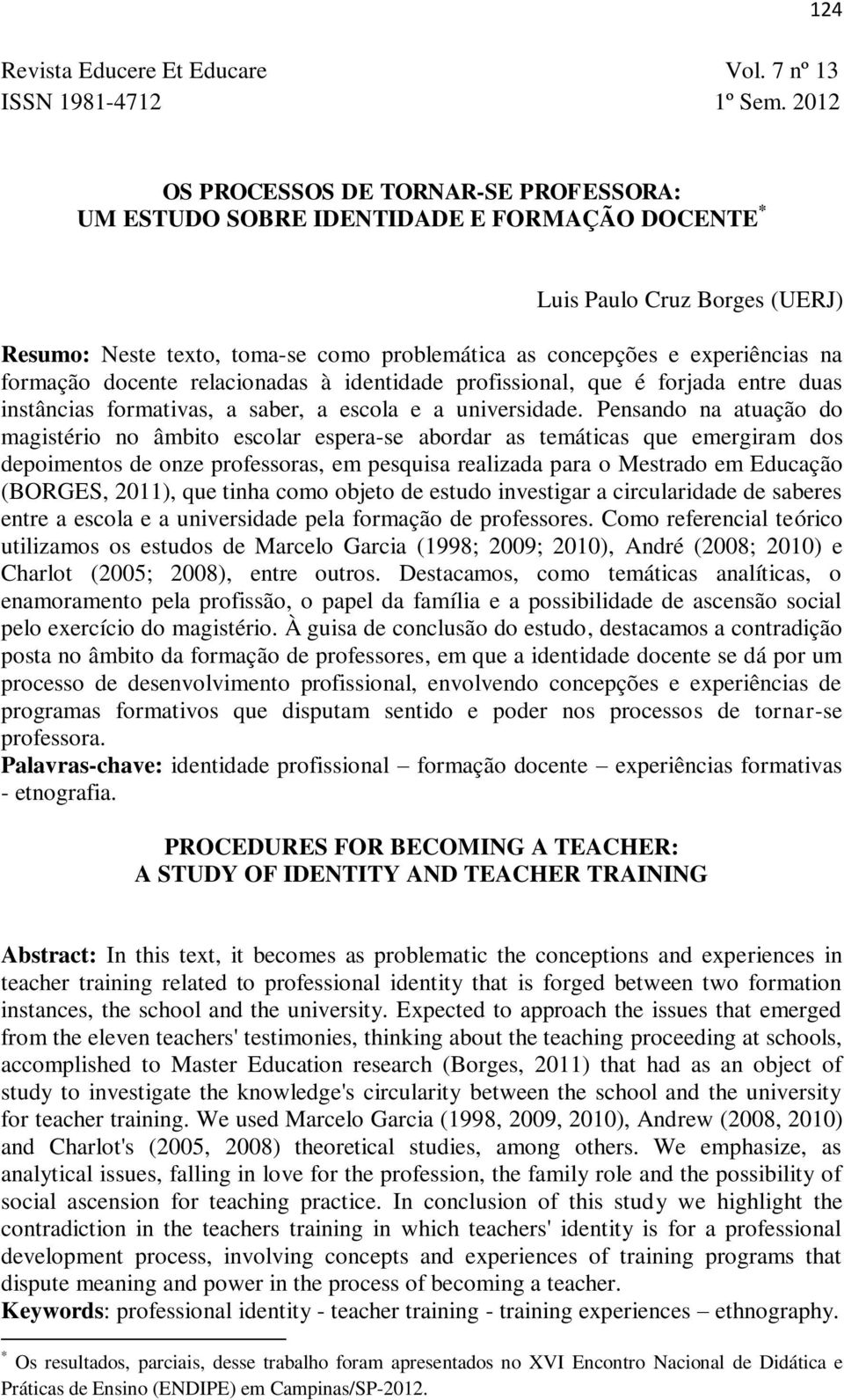 Pensando na atuação do magistério no âmbito escolar espera-se abordar as temáticas que emergiram dos depoimentos de onze professoras, em pesquisa realizada para o Mestrado em Educação (BORGES, 2011),