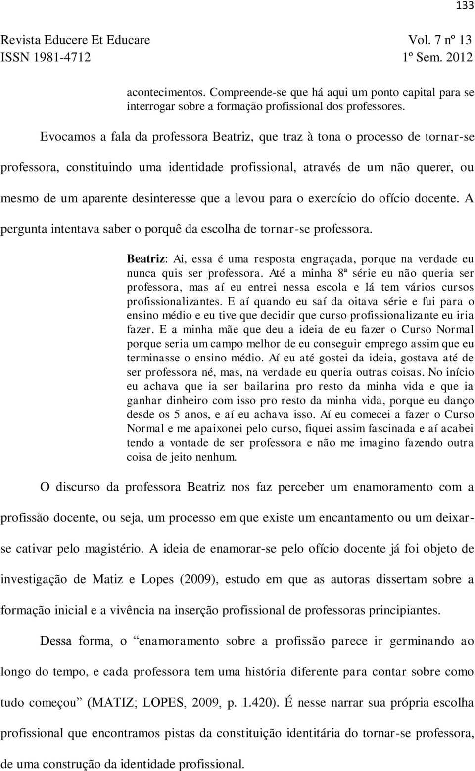 a levou para o exercício do ofício docente. A pergunta intentava saber o porquê da escolha de tornar-se professora.