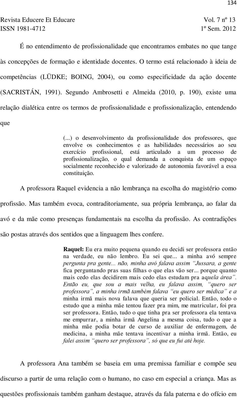 190), existe uma relação dialética entre os termos de profissionalidade e profissionalização, entendendo que 134 (.