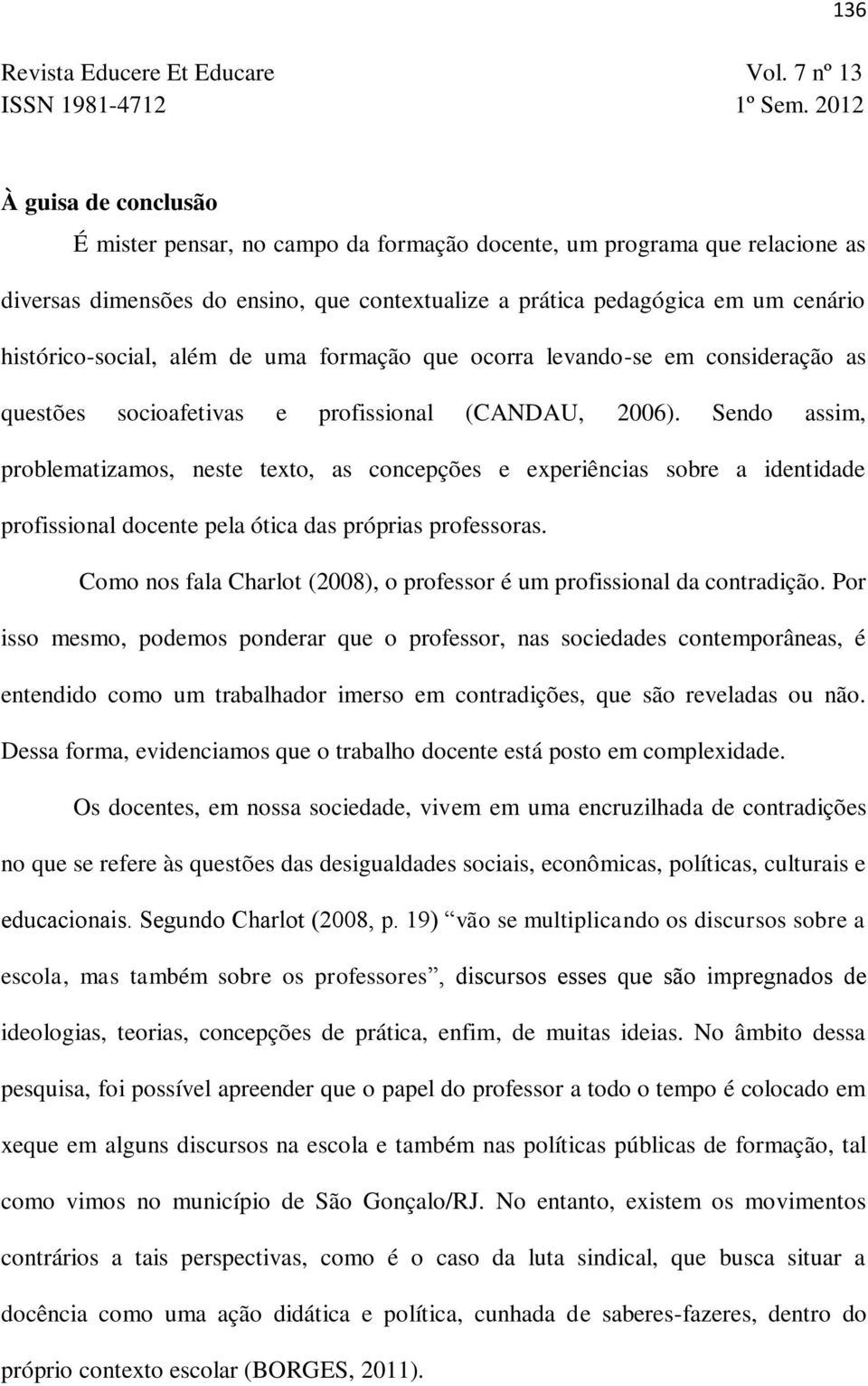 Sendo assim, problematizamos, neste texto, as concepções e experiências sobre a identidade profissional docente pela ótica das próprias professoras.