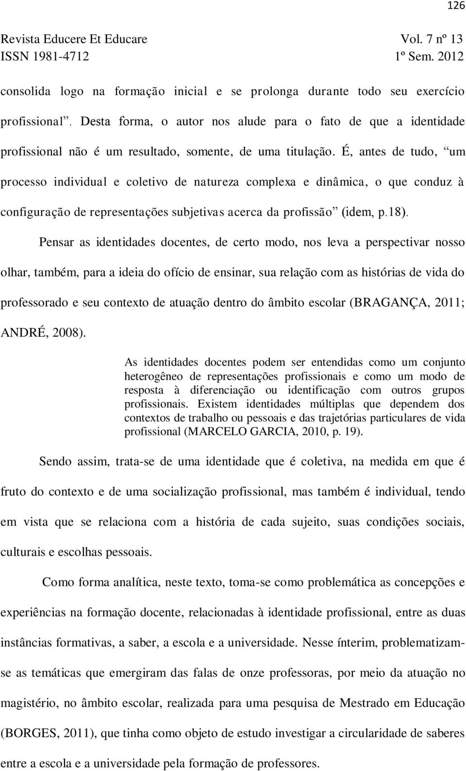 É, antes de tudo, um processo individual e coletivo de natureza complexa e dinâmica, o que conduz à configuração de representações subjetivas acerca da profissão (idem, p.18).