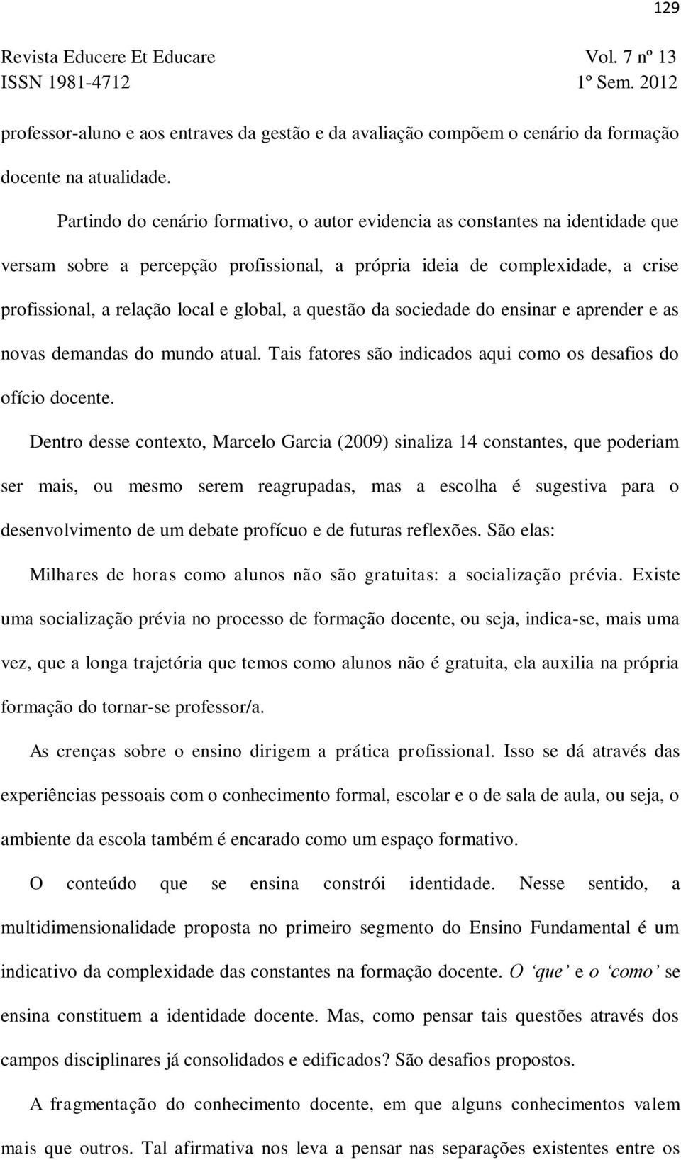 global, a questão da sociedade do ensinar e aprender e as novas demandas do mundo atual. Tais fatores são indicados aqui como os desafios do ofício docente.