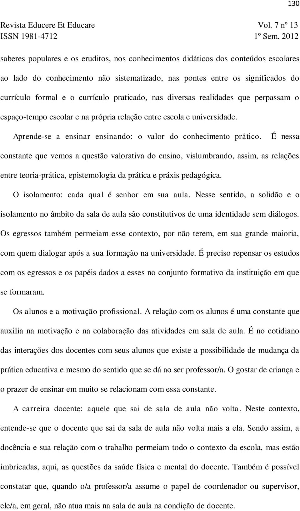 É nessa constante que vemos a questão valorativa do ensino, vislumbrando, assim, as relações entre teoria-prática, epistemologia da prática e práxis pedagógica.