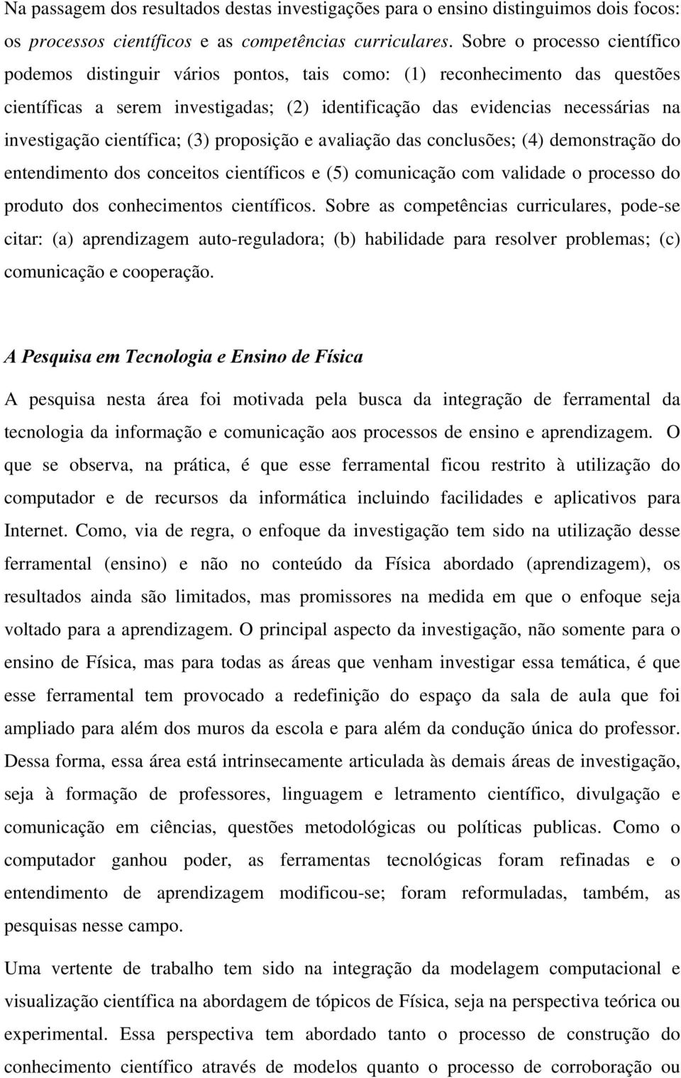 científica; (3) proposição e avaliação das conclusões; (4) demonstração do entendimento dos conceitos científicos e (5) comunicação com validade o processo do produto dos conhecimentos científicos.