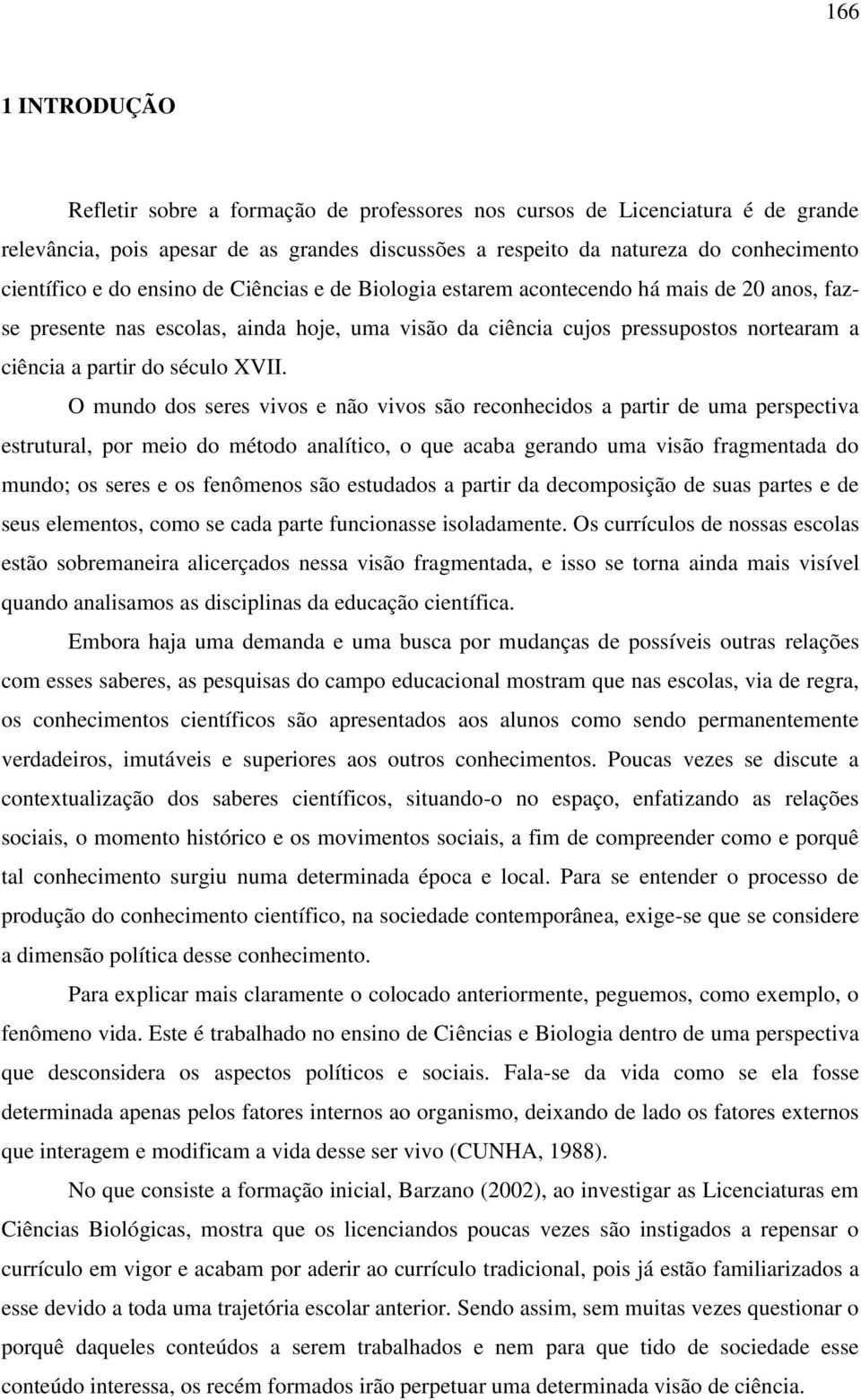 O mundo dos seres vivos e não vivos são reconhecidos a partir de uma perspectiva estrutural, por meio do método analítico, o que acaba gerando uma visão fragmentada do mundo; os seres e os fenômenos