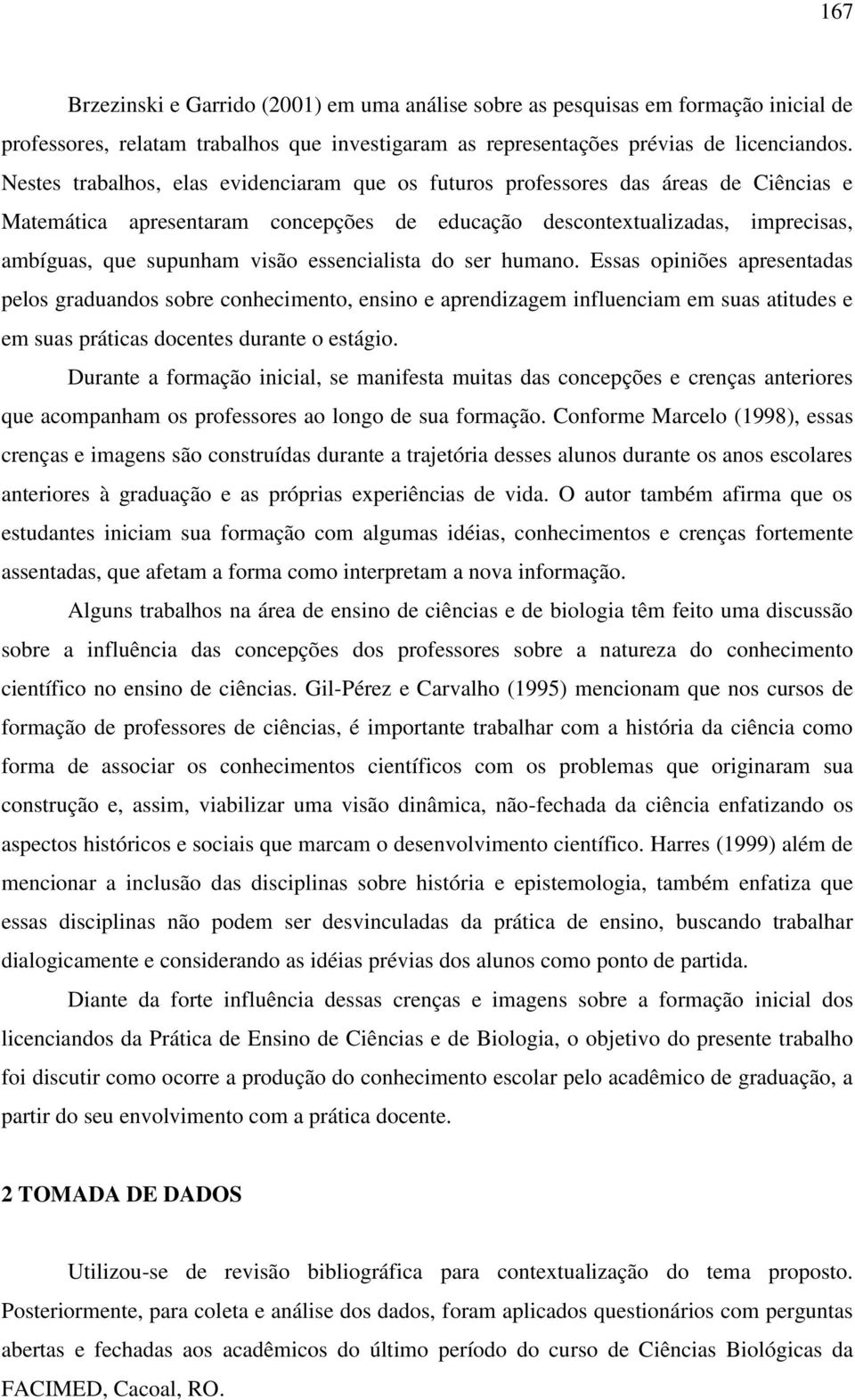 essencialista do ser humano. Essas opiniões apresentadas pelos graduandos sobre conhecimento, ensino e aprendizagem influenciam em suas atitudes e em suas práticas docentes durante o estágio.