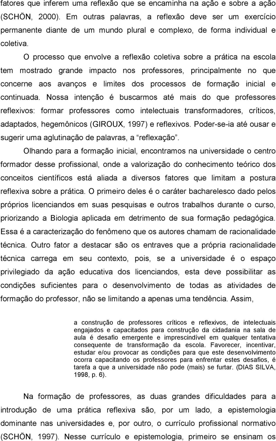 O processo que envolve a reflexão coletiva sobre a prática na escola tem mostrado grande impacto nos professores, principalmente no que concerne aos avanços e limites dos processos de formação