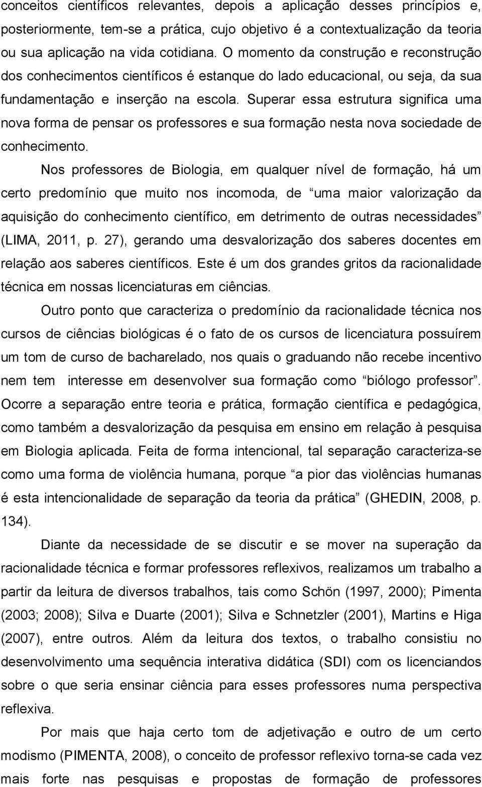 Superar essa estrutura significa uma nova forma de pensar os professores e sua formação nesta nova sociedade de conhecimento.