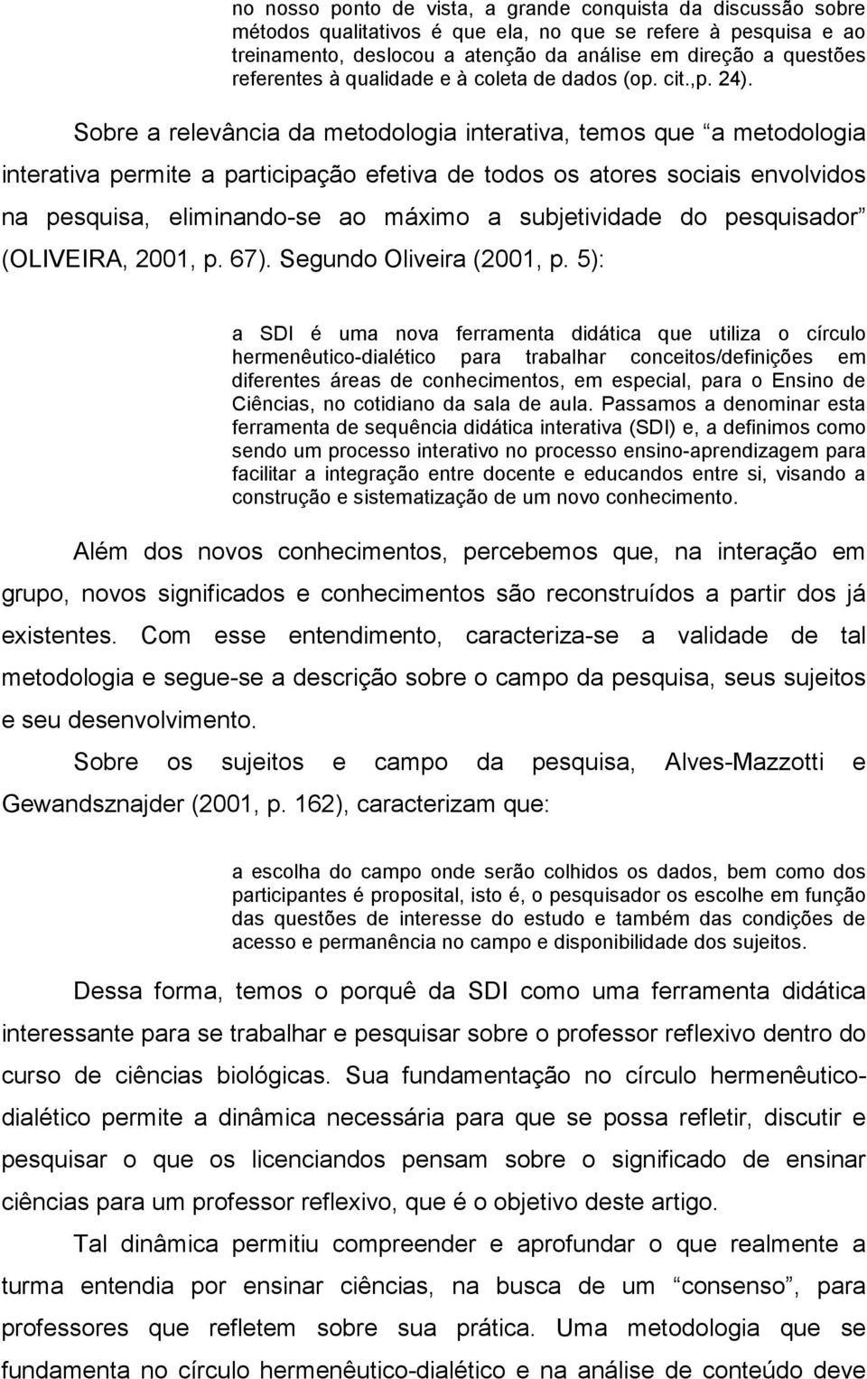 Sobre a relevância da metodologia interativa, temos que a metodologia interativa permite a participação efetiva de todos os atores sociais envolvidos na pesquisa, eliminando-se ao máximo a