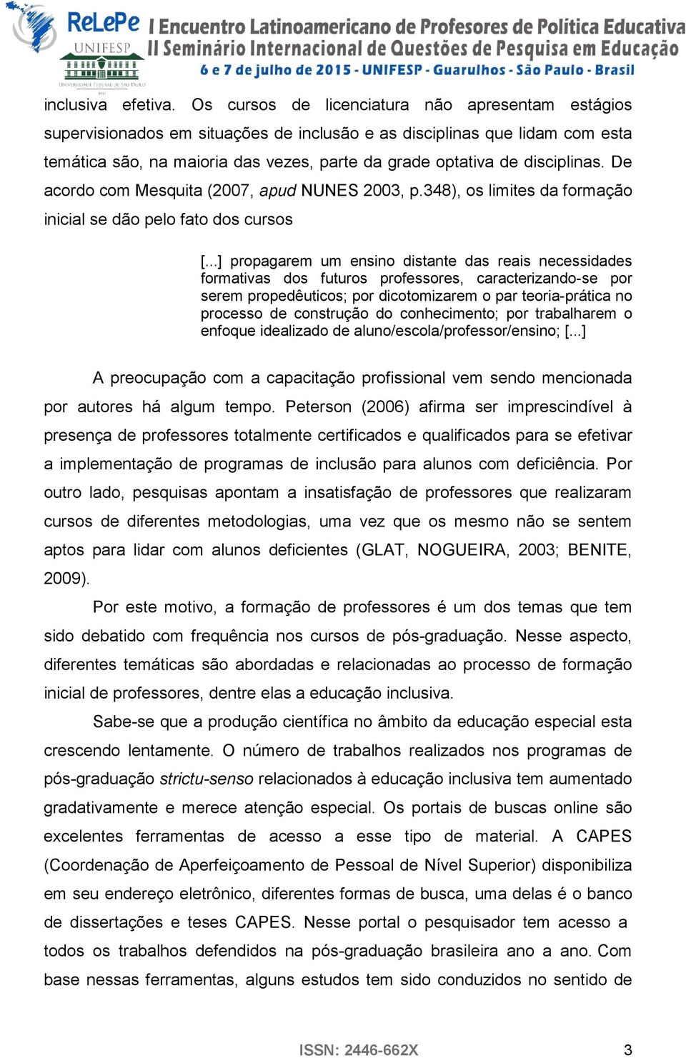 disciplinas. De acordo com Mesquita (2007, apud NUNES 2003, p.348), os limites da formação inicial se dão pelo fato dos cursos [.